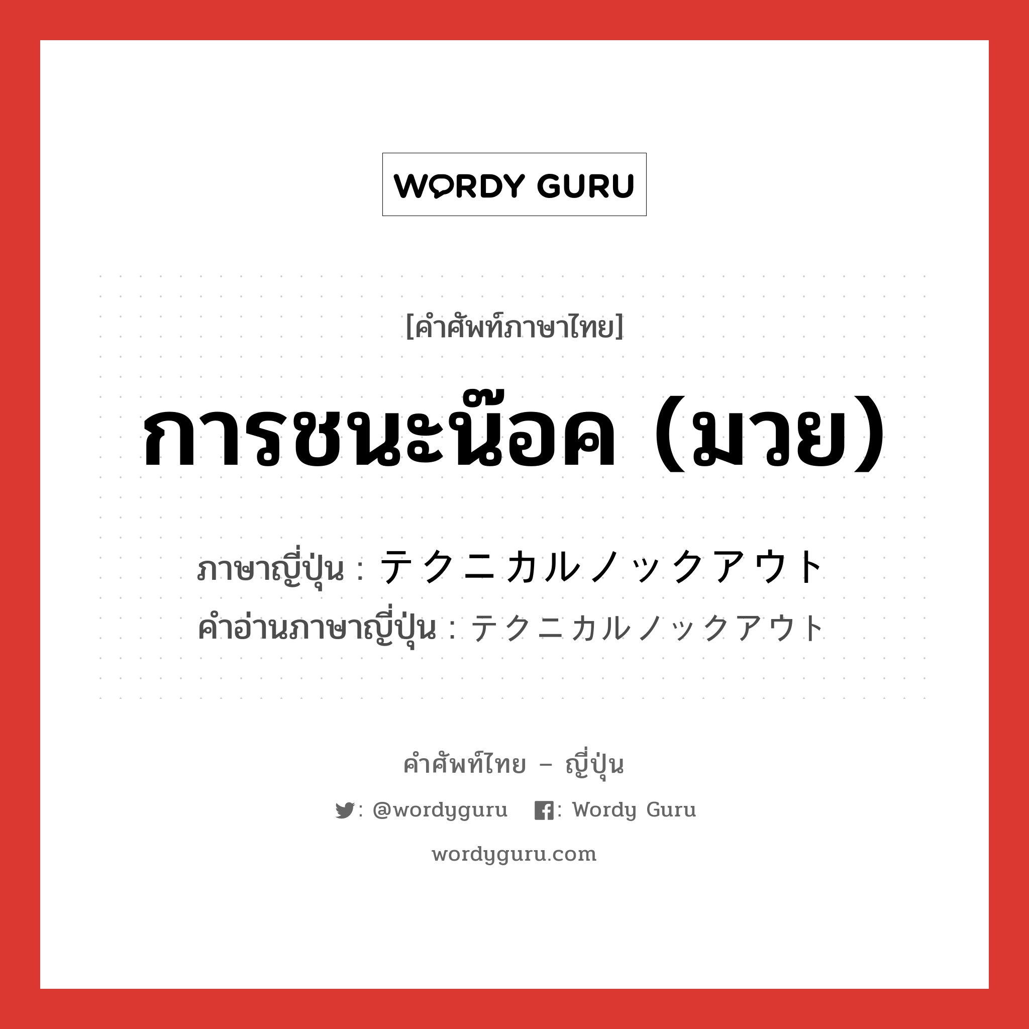 การชนะน๊อค (มวย) ภาษาญี่ปุ่นคืออะไร, คำศัพท์ภาษาไทย - ญี่ปุ่น การชนะน๊อค (มวย) ภาษาญี่ปุ่น テクニカルノックアウト คำอ่านภาษาญี่ปุ่น テクニカルノックアウト หมวด n หมวด n