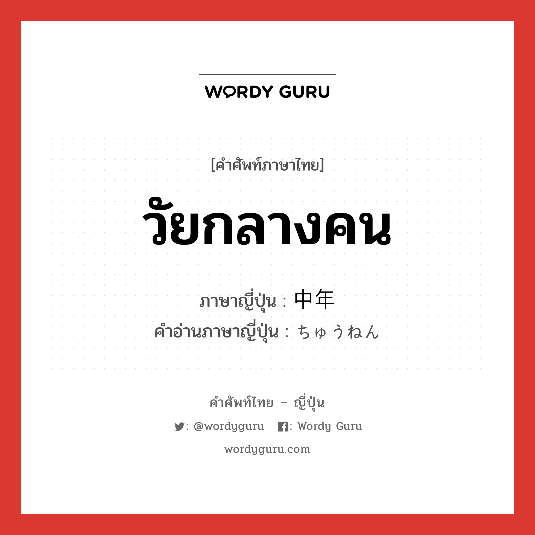 วัยกลางคน ภาษาญี่ปุ่นคืออะไร, คำศัพท์ภาษาไทย - ญี่ปุ่น วัยกลางคน ภาษาญี่ปุ่น 中年 คำอ่านภาษาญี่ปุ่น ちゅうねん หมวด n หมวด n