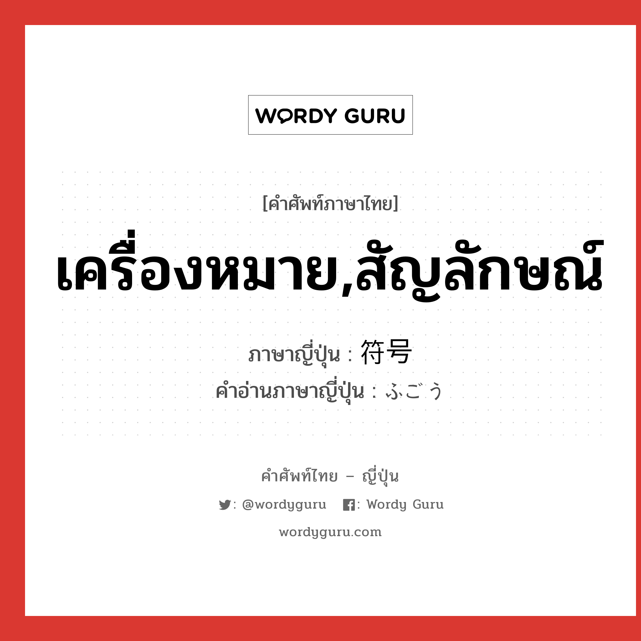 เครื่องหมาย,สัญลักษณ์ ภาษาญี่ปุ่นคืออะไร, คำศัพท์ภาษาไทย - ญี่ปุ่น เครื่องหมาย,สัญลักษณ์ ภาษาญี่ปุ่น 符号 คำอ่านภาษาญี่ปุ่น ふごう หมวด n หมวด n