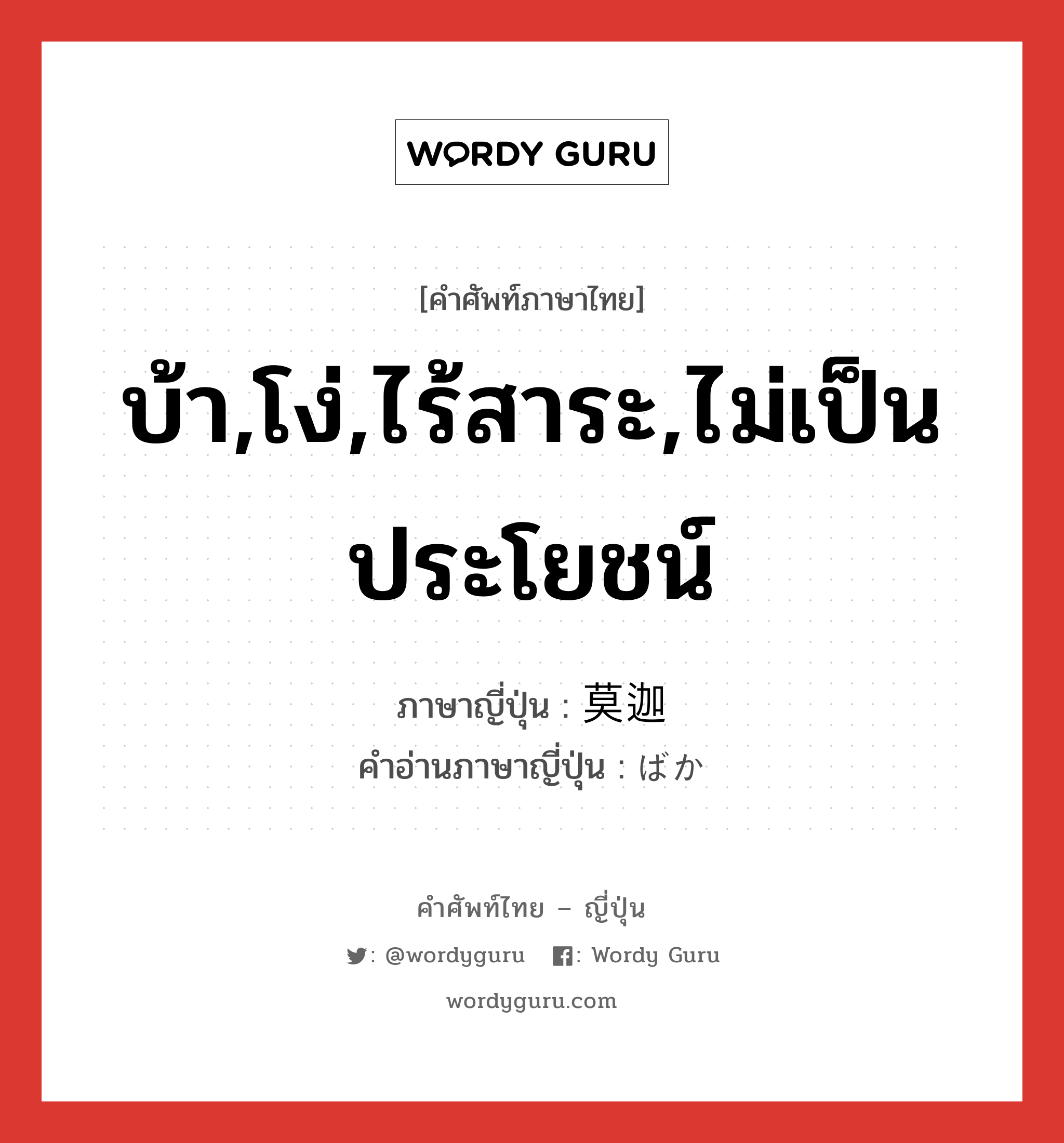 บ้า,โง่,ไร้สาระ,ไม่เป็นประโยชน์ ภาษาญี่ปุ่นคืออะไร, คำศัพท์ภาษาไทย - ญี่ปุ่น บ้า,โง่,ไร้สาระ,ไม่เป็นประโยชน์ ภาษาญี่ปุ่น 莫迦 คำอ่านภาษาญี่ปุ่น ばか หมวด n หมวด n