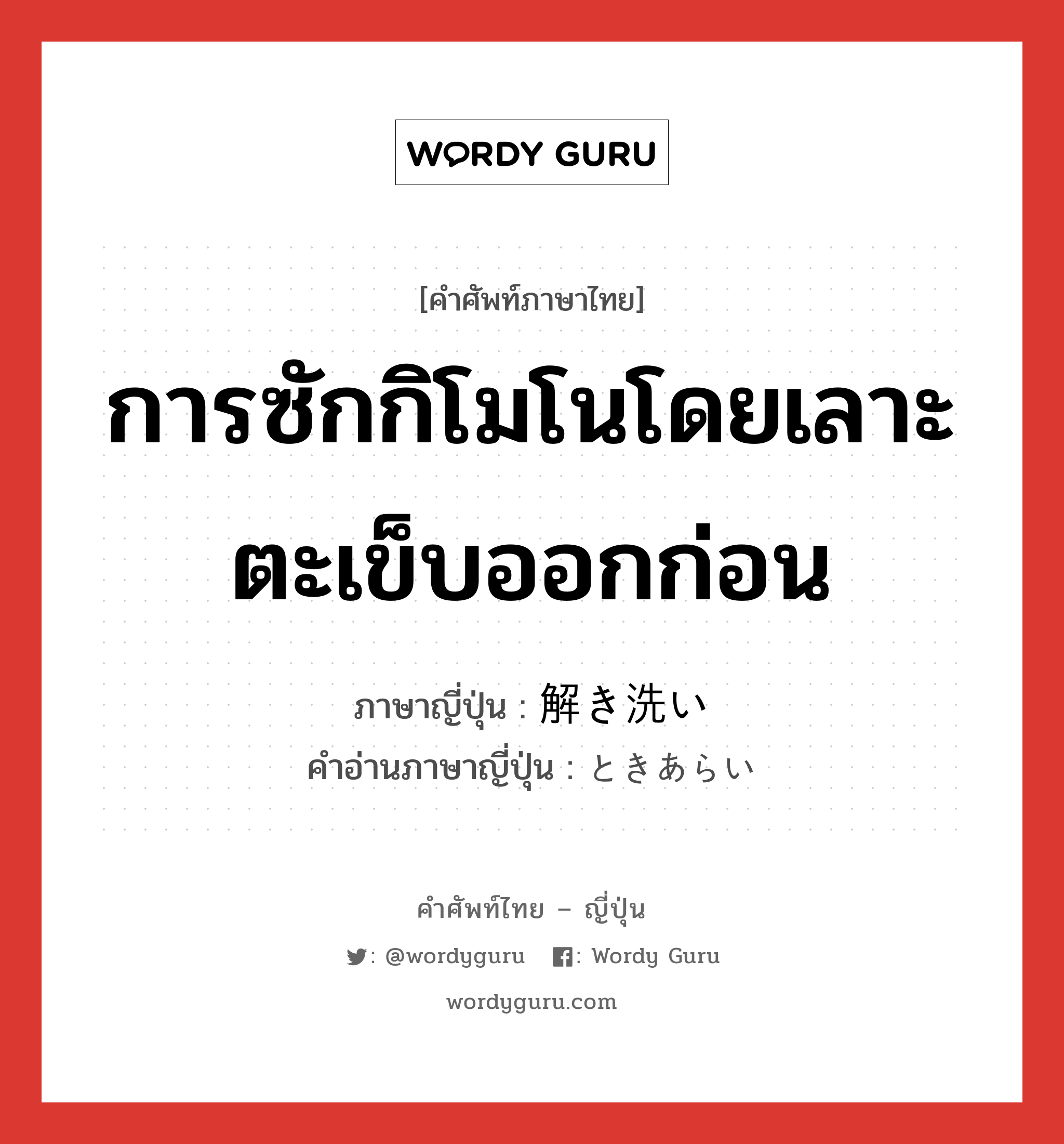 การซักกิโมโนโดยเลาะตะเข็บออกก่อน ภาษาญี่ปุ่นคืออะไร, คำศัพท์ภาษาไทย - ญี่ปุ่น การซักกิโมโนโดยเลาะตะเข็บออกก่อน ภาษาญี่ปุ่น 解き洗い คำอ่านภาษาญี่ปุ่น ときあらい หมวด n หมวด n