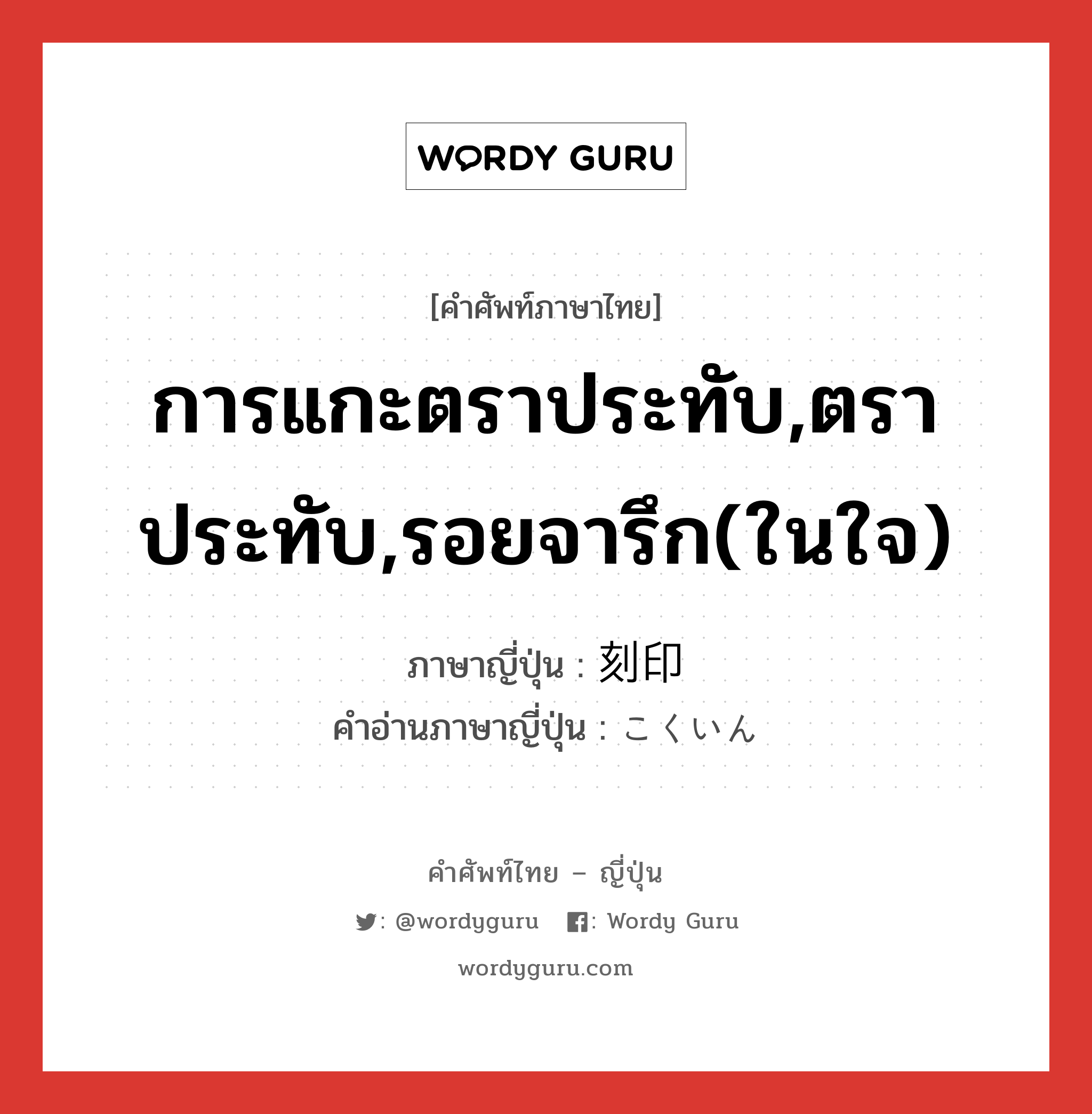 การแกะตราประทับ,ตราประทับ,รอยจารึก(ในใจ) ภาษาญี่ปุ่นคืออะไร, คำศัพท์ภาษาไทย - ญี่ปุ่น การแกะตราประทับ,ตราประทับ,รอยจารึก(ในใจ) ภาษาญี่ปุ่น 刻印 คำอ่านภาษาญี่ปุ่น こくいん หมวด n หมวด n