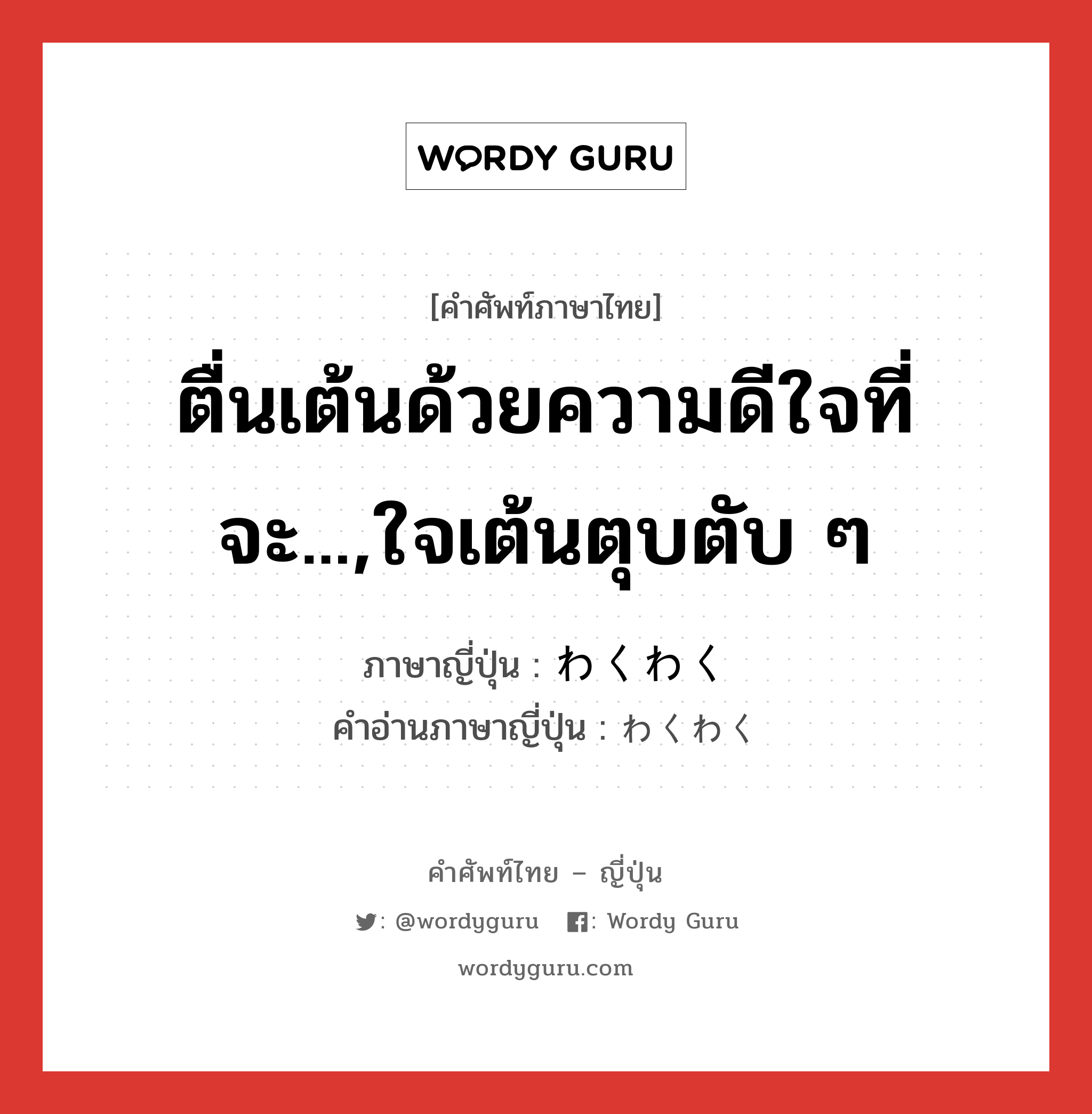 ตื่นเต้นด้วยความดีใจที่จะ...,ใจเต้นตุบตับ ๆ ภาษาญี่ปุ่นคืออะไร, คำศัพท์ภาษาไทย - ญี่ปุ่น ตื่นเต้นด้วยความดีใจที่จะ...,ใจเต้นตุบตับ ๆ ภาษาญี่ปุ่น わくわく คำอ่านภาษาญี่ปุ่น わくわく หมวด adv หมวด adv