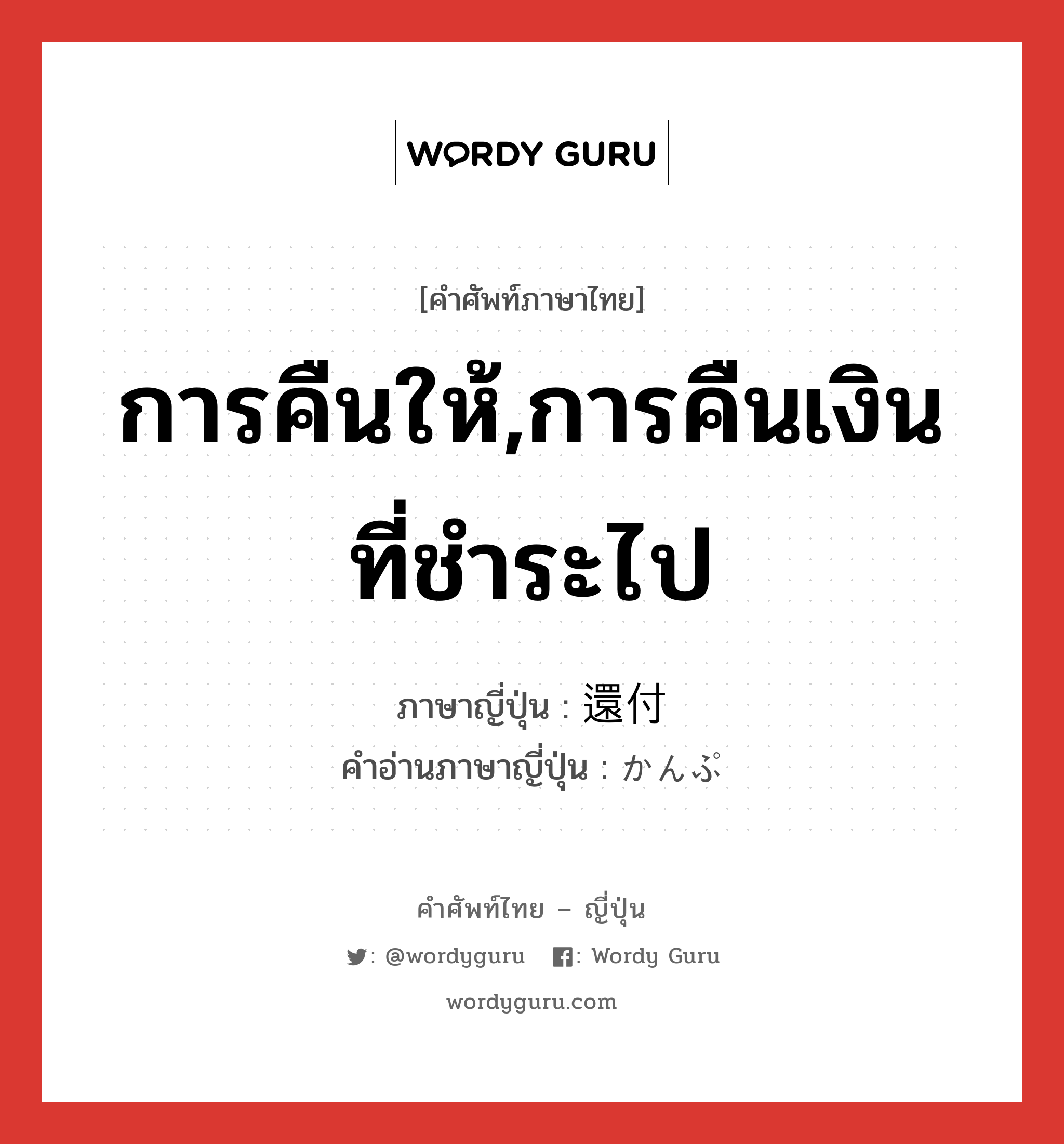 การคืนให้,การคืนเงินที่ชำระไป ภาษาญี่ปุ่นคืออะไร, คำศัพท์ภาษาไทย - ญี่ปุ่น การคืนให้,การคืนเงินที่ชำระไป ภาษาญี่ปุ่น 還付 คำอ่านภาษาญี่ปุ่น かんぷ หมวด n หมวด n