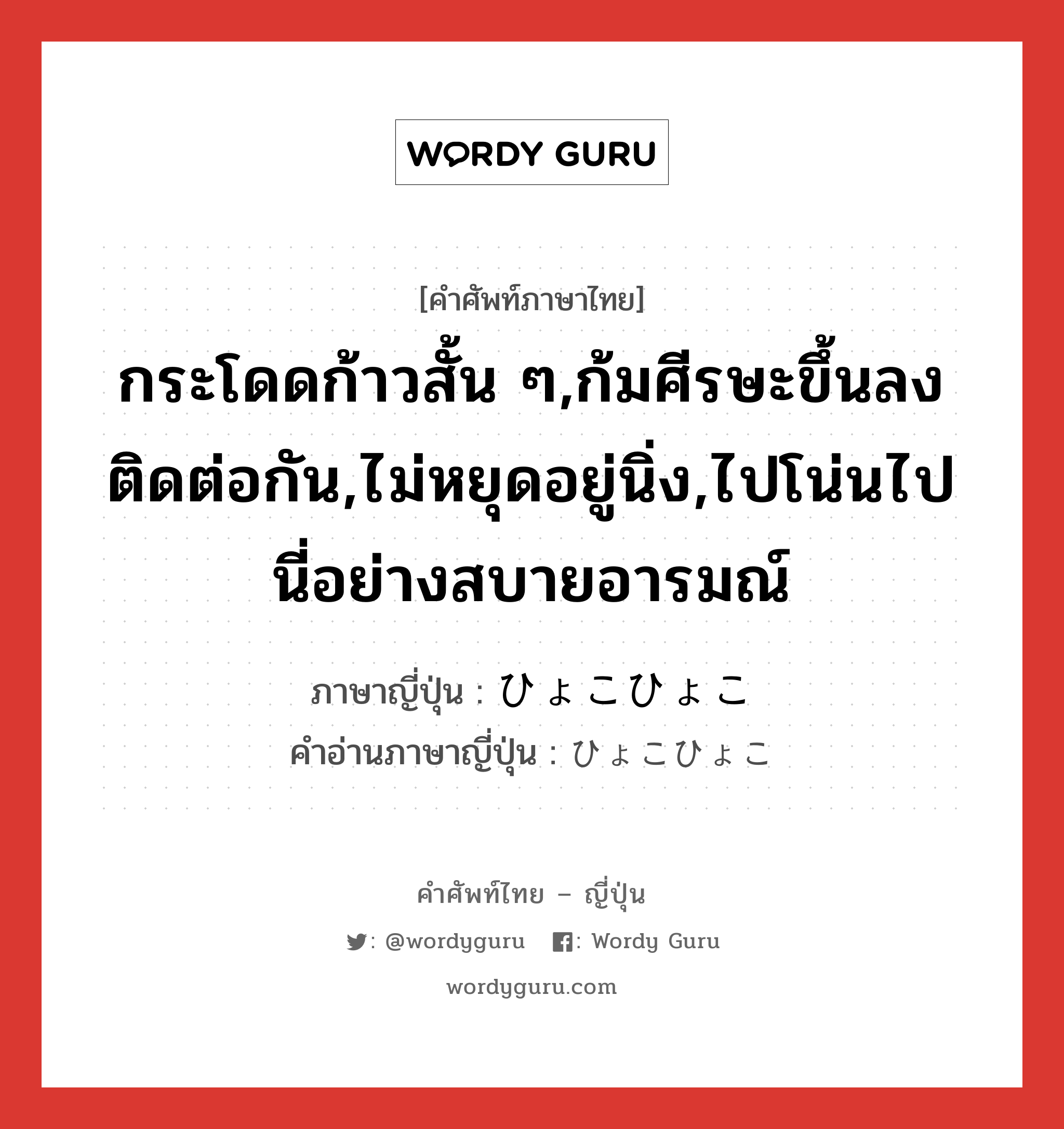 กระโดดก้าวสั้น ๆ,ก้มศีรษะขึ้นลงติดต่อกัน,ไม่หยุดอยู่นิ่ง,ไปโน่นไปนี่อย่างสบายอารมณ์ ภาษาญี่ปุ่นคืออะไร, คำศัพท์ภาษาไทย - ญี่ปุ่น กระโดดก้าวสั้น ๆ,ก้มศีรษะขึ้นลงติดต่อกัน,ไม่หยุดอยู่นิ่ง,ไปโน่นไปนี่อย่างสบายอารมณ์ ภาษาญี่ปุ่น ひょこひょこ คำอ่านภาษาญี่ปุ่น ひょこひょこ หมวด adv หมวด adv