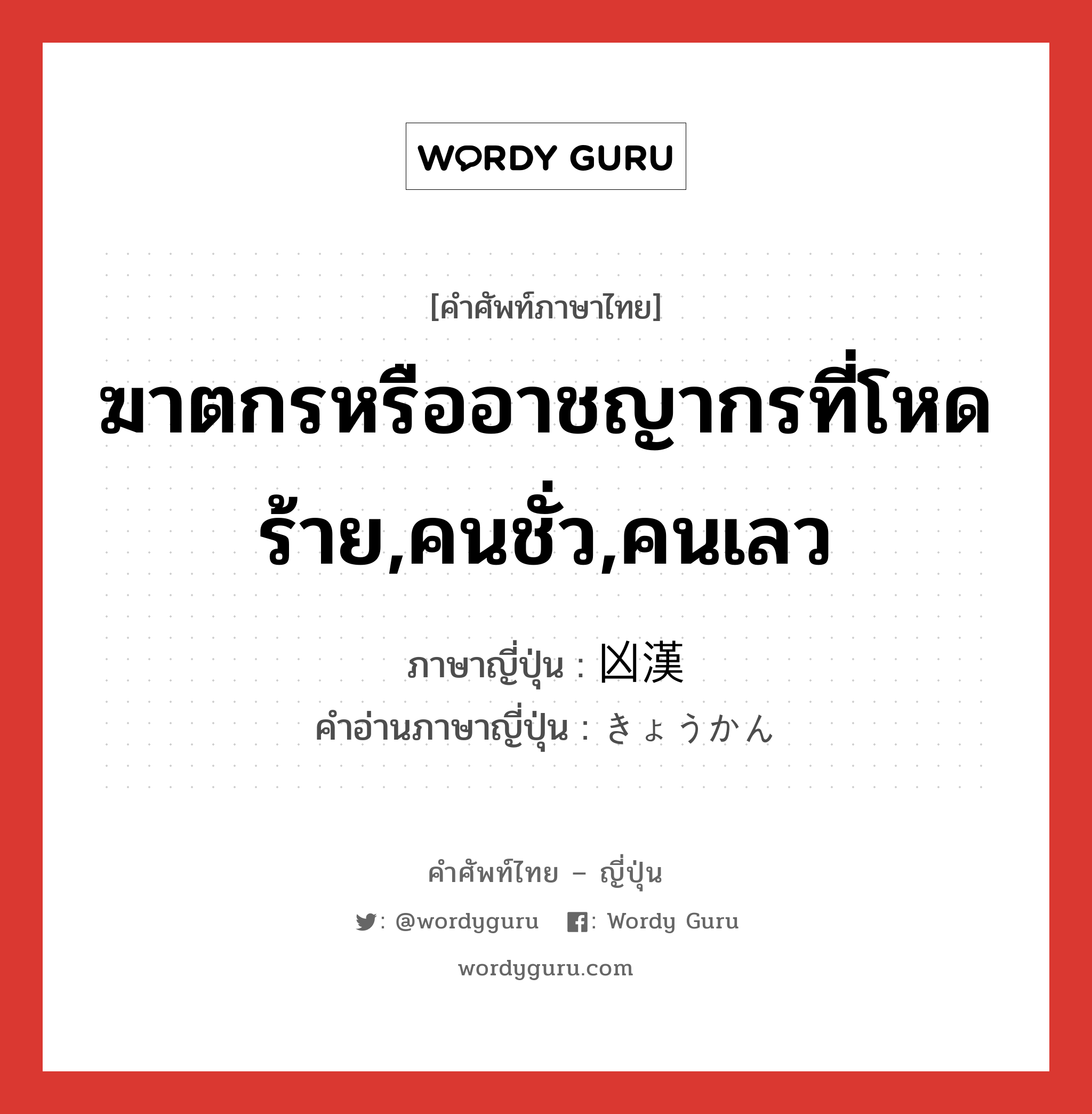 ฆาตกรหรืออาชญากรที่โหดร้าย,คนชั่ว,คนเลว ภาษาญี่ปุ่นคืออะไร, คำศัพท์ภาษาไทย - ญี่ปุ่น ฆาตกรหรืออาชญากรที่โหดร้าย,คนชั่ว,คนเลว ภาษาญี่ปุ่น 凶漢 คำอ่านภาษาญี่ปุ่น きょうかん หมวด n หมวด n