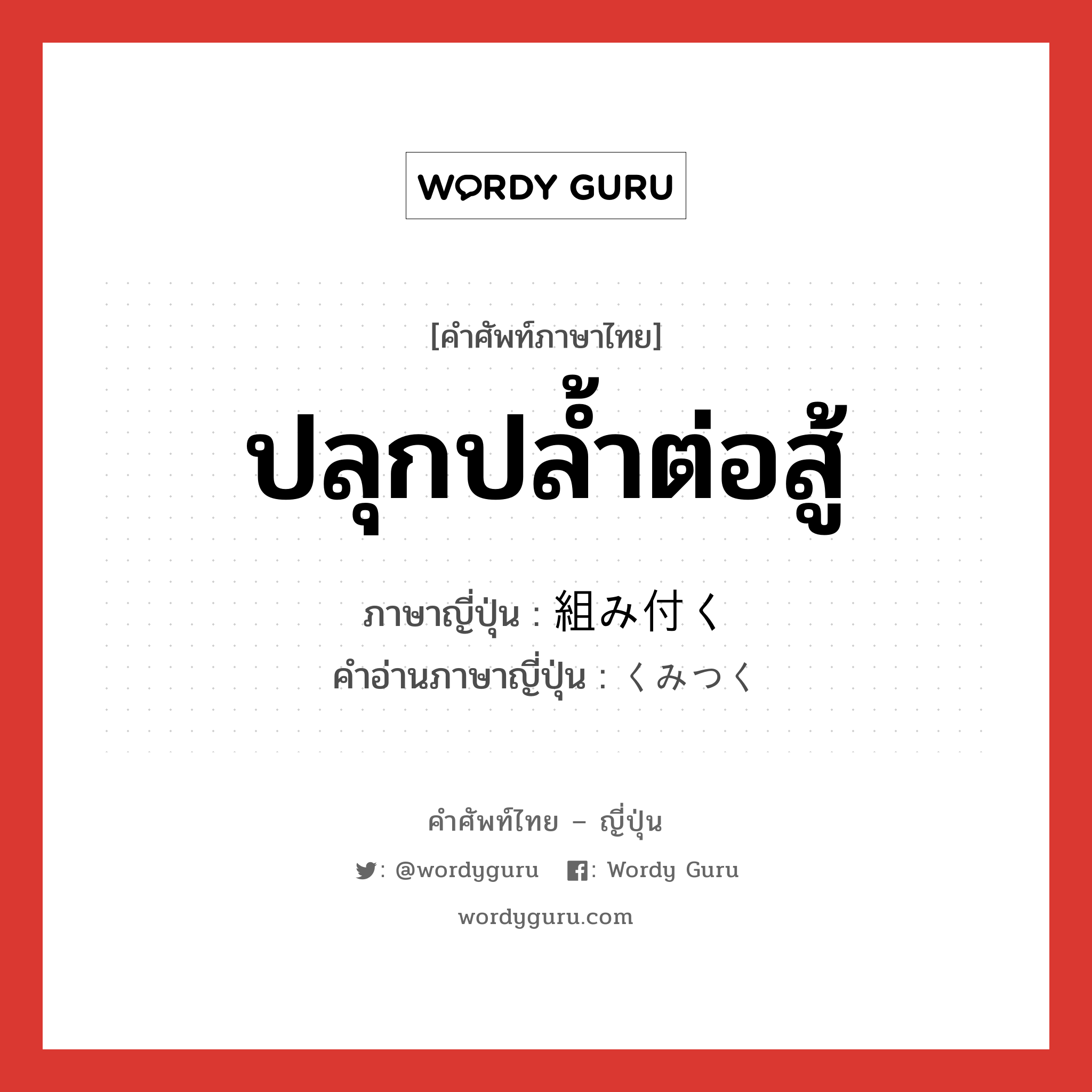 ปลุกปล้ำต่อสู้ ภาษาญี่ปุ่นคืออะไร, คำศัพท์ภาษาไทย - ญี่ปุ่น ปลุกปล้ำต่อสู้ ภาษาญี่ปุ่น 組み付く คำอ่านภาษาญี่ปุ่น くみつく หมวด v5k หมวด v5k