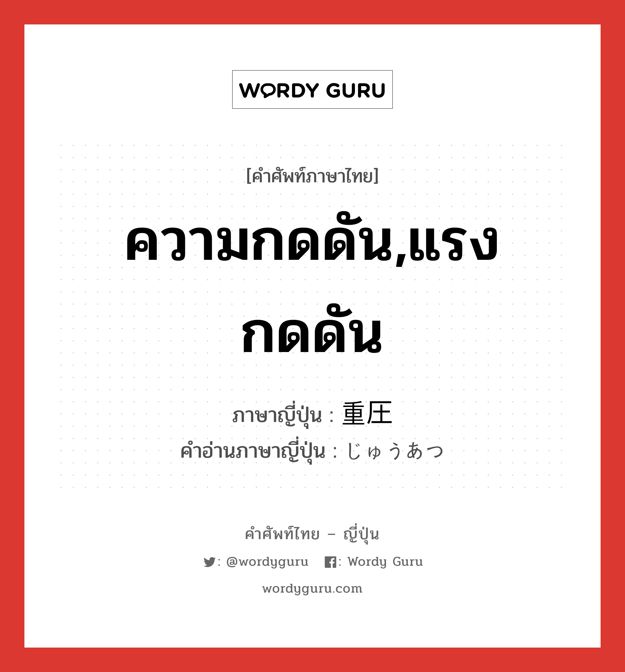 ความกดดัน,แรงกดดัน ภาษาญี่ปุ่นคืออะไร, คำศัพท์ภาษาไทย - ญี่ปุ่น ความกดดัน,แรงกดดัน ภาษาญี่ปุ่น 重圧 คำอ่านภาษาญี่ปุ่น じゅうあつ หมวด n หมวด n