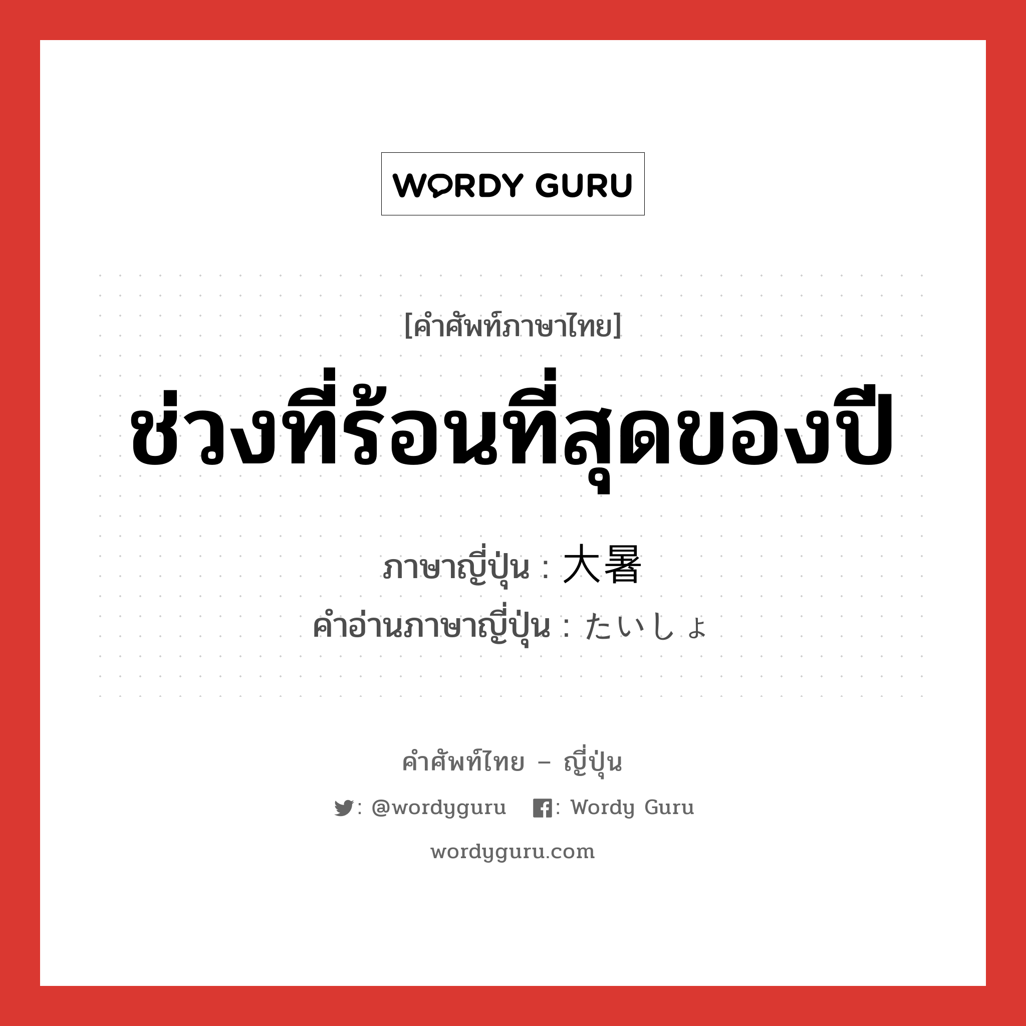 ช่วงที่ร้อนที่สุดของปี ภาษาญี่ปุ่นคืออะไร, คำศัพท์ภาษาไทย - ญี่ปุ่น ช่วงที่ร้อนที่สุดของปี ภาษาญี่ปุ่น 大暑 คำอ่านภาษาญี่ปุ่น たいしょ หมวด n หมวด n