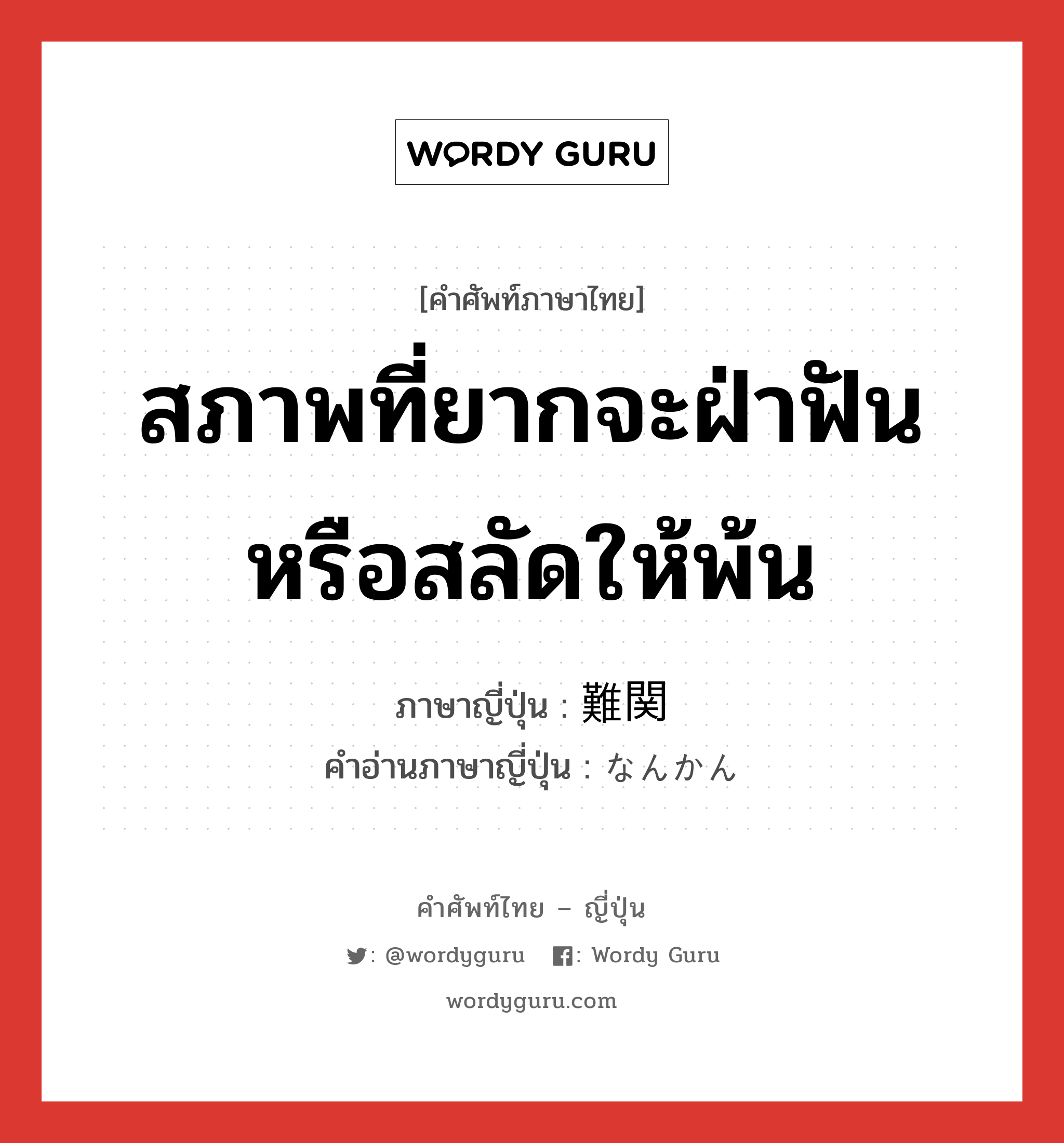 สภาพที่ยากจะฝ่าฟันหรือสลัดให้พ้น ภาษาญี่ปุ่นคืออะไร, คำศัพท์ภาษาไทย - ญี่ปุ่น สภาพที่ยากจะฝ่าฟันหรือสลัดให้พ้น ภาษาญี่ปุ่น 難関 คำอ่านภาษาญี่ปุ่น なんかん หมวด n หมวด n