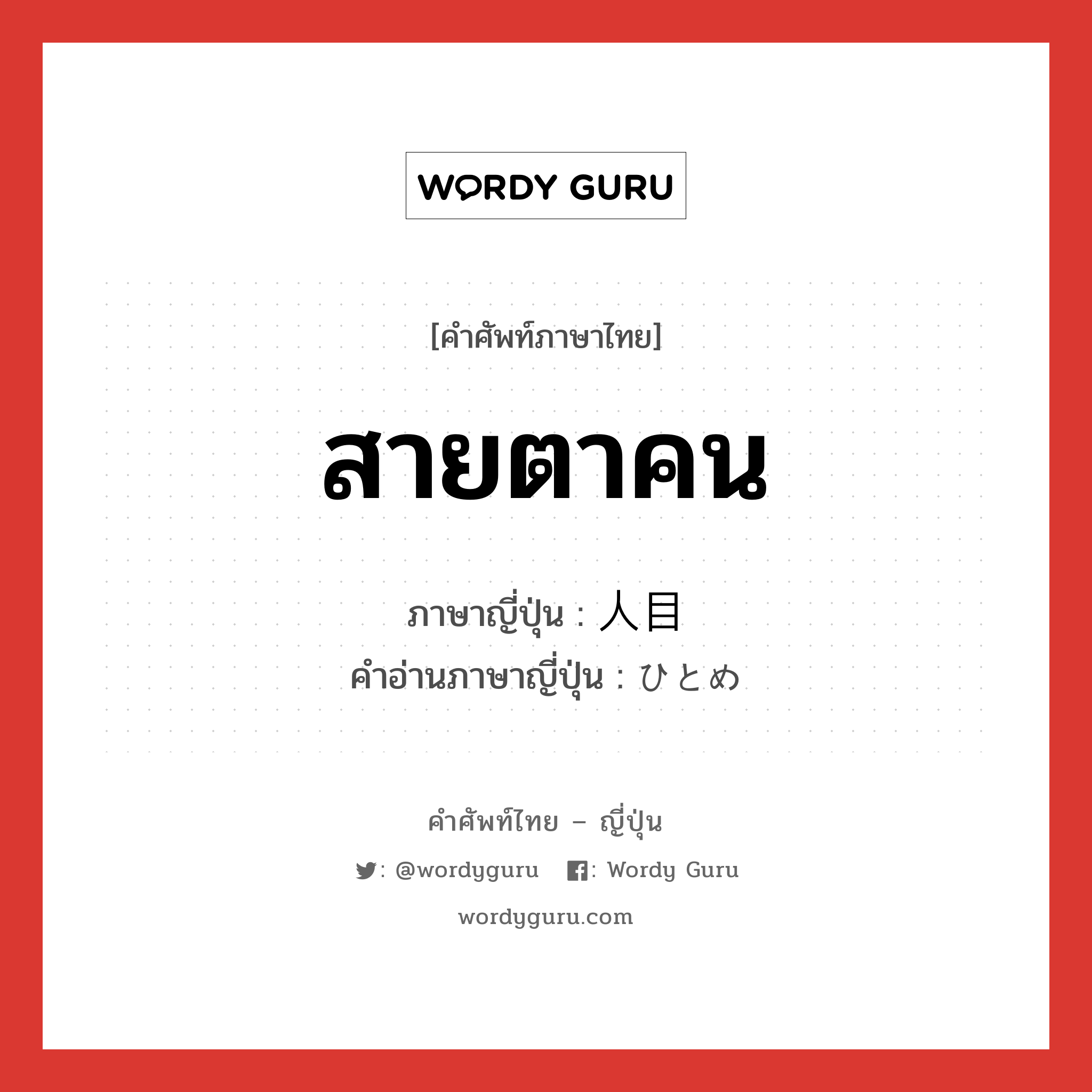 สายตาคน ภาษาญี่ปุ่นคืออะไร, คำศัพท์ภาษาไทย - ญี่ปุ่น สายตาคน ภาษาญี่ปุ่น 人目 คำอ่านภาษาญี่ปุ่น ひとめ หมวด n หมวด n