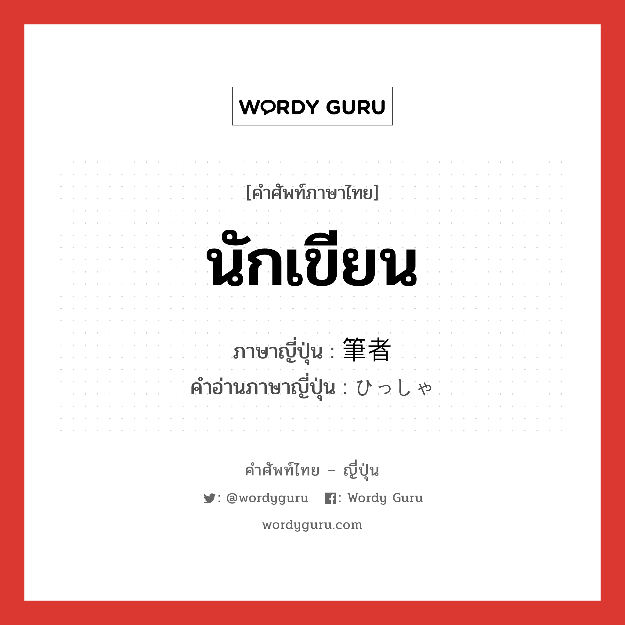 นักเขียน ภาษาญี่ปุ่นคืออะไร, คำศัพท์ภาษาไทย - ญี่ปุ่น นักเขียน ภาษาญี่ปุ่น 筆者 คำอ่านภาษาญี่ปุ่น ひっしゃ หมวด n หมวด n