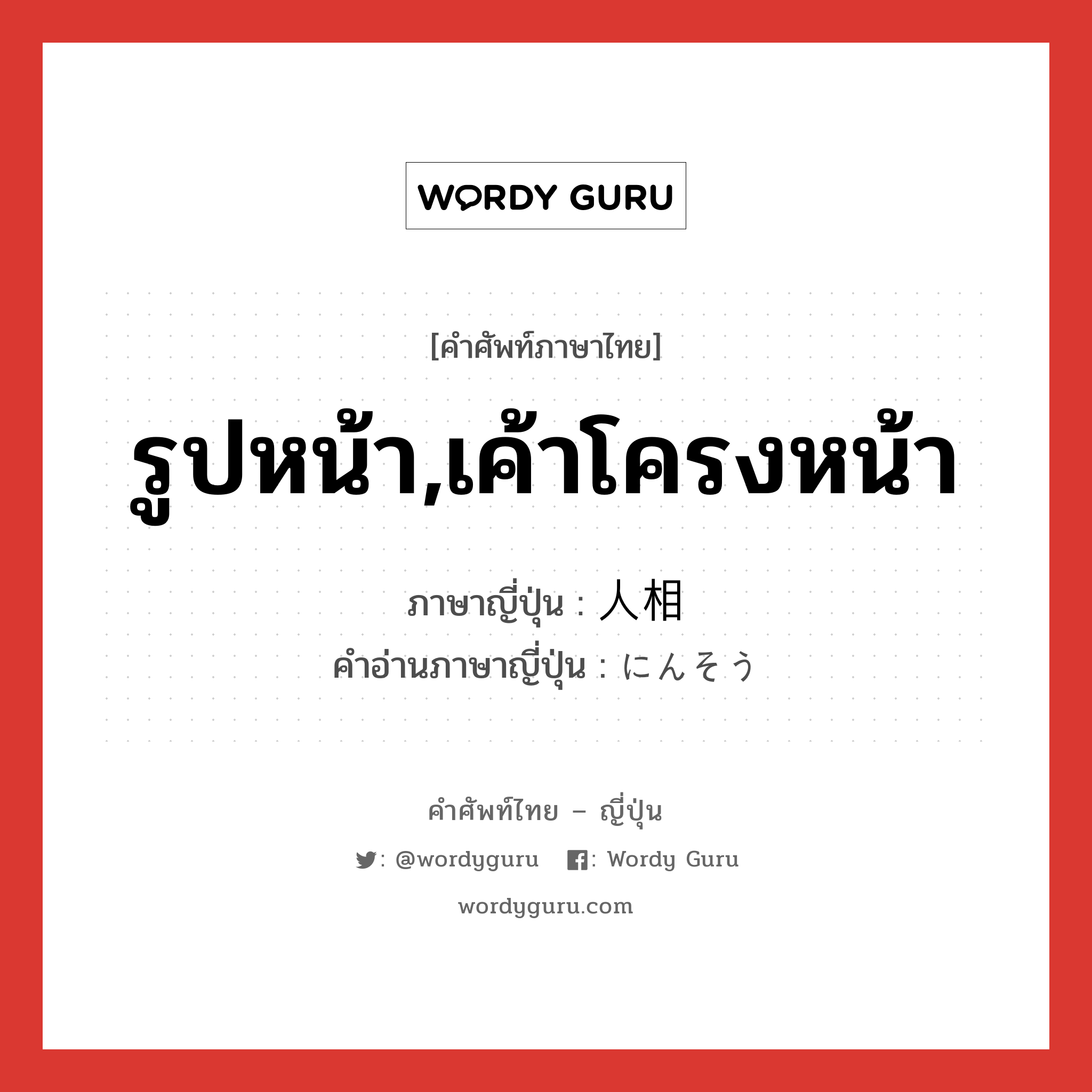 รูปหน้า,เค้าโครงหน้า ภาษาญี่ปุ่นคืออะไร, คำศัพท์ภาษาไทย - ญี่ปุ่น รูปหน้า,เค้าโครงหน้า ภาษาญี่ปุ่น 人相 คำอ่านภาษาญี่ปุ่น にんそう หมวด n หมวด n