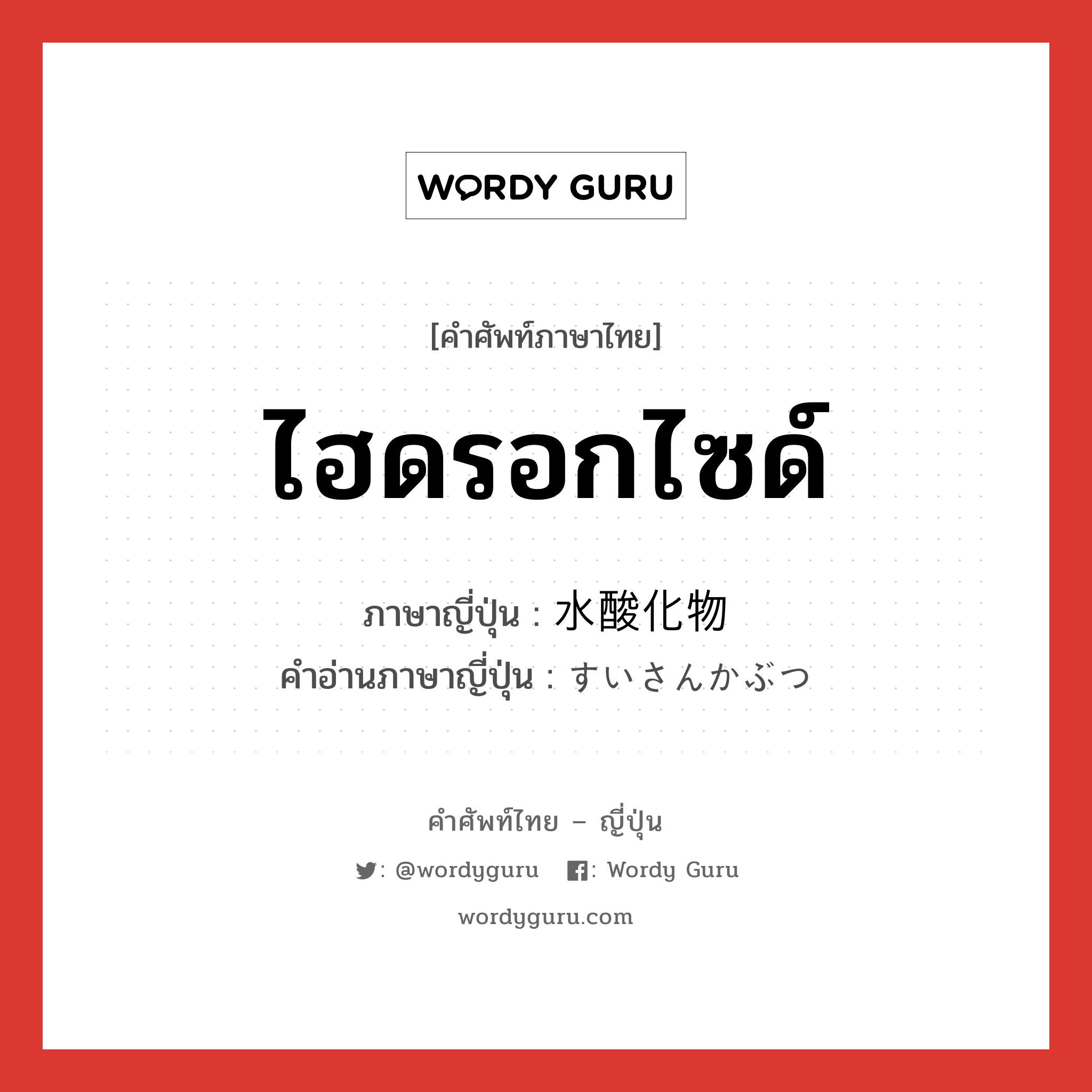 ไฮดรอกไซด์ ภาษาญี่ปุ่นคืออะไร, คำศัพท์ภาษาไทย - ญี่ปุ่น ไฮดรอกไซด์ ภาษาญี่ปุ่น 水酸化物 คำอ่านภาษาญี่ปุ่น すいさんかぶつ หมวด n หมวด n