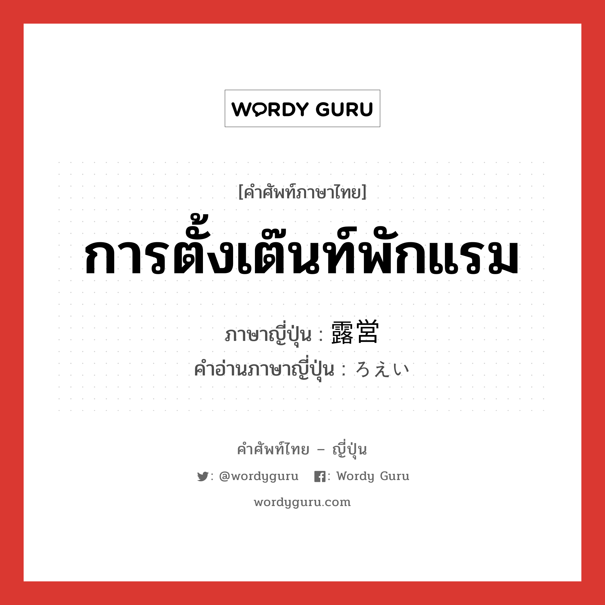 การตั้งเต๊นท์พักแรม ภาษาญี่ปุ่นคืออะไร, คำศัพท์ภาษาไทย - ญี่ปุ่น การตั้งเต๊นท์พักแรม ภาษาญี่ปุ่น 露営 คำอ่านภาษาญี่ปุ่น ろえい หมวด n หมวด n