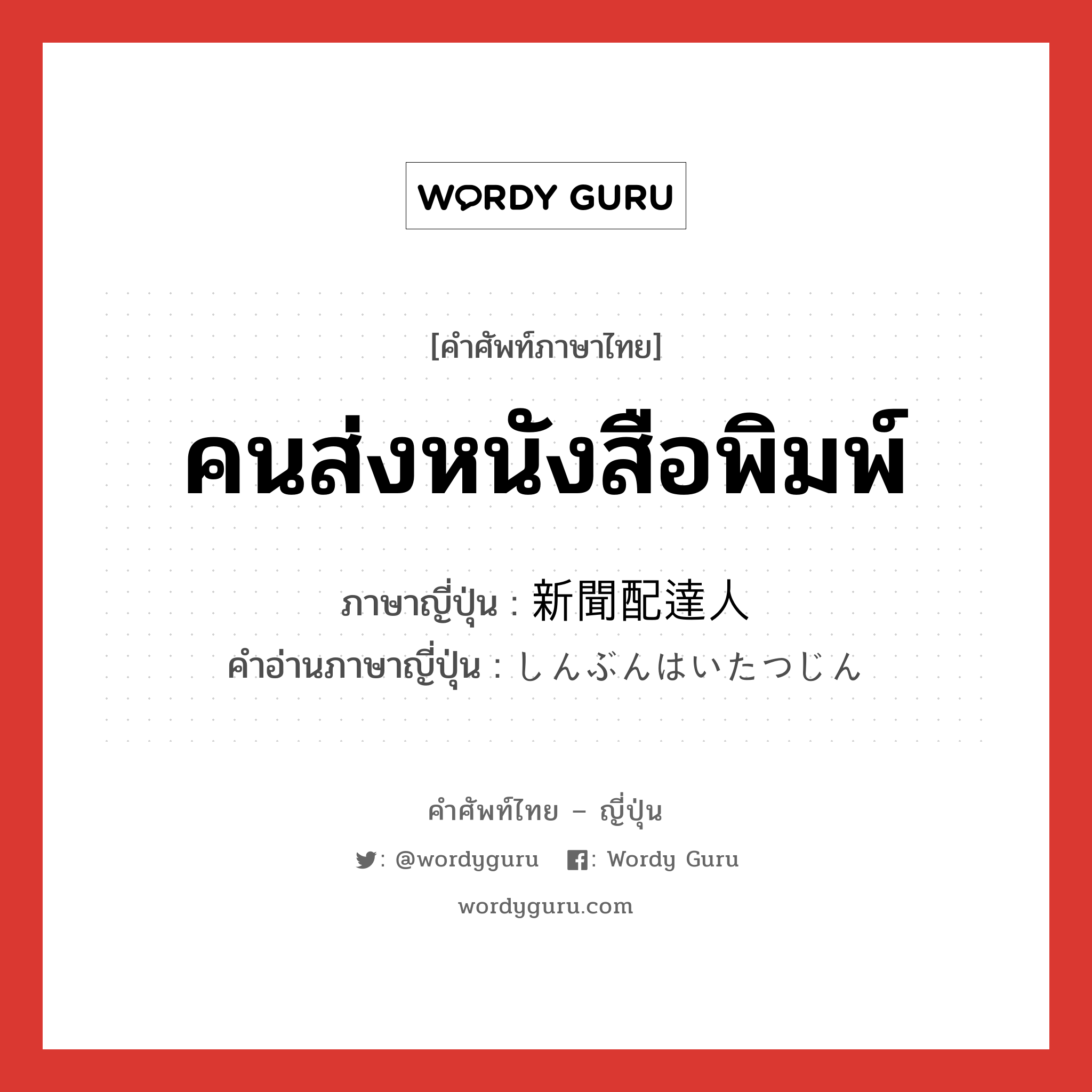 คนส่งหนังสือพิมพ์ ภาษาญี่ปุ่นคืออะไร, คำศัพท์ภาษาไทย - ญี่ปุ่น คนส่งหนังสือพิมพ์ ภาษาญี่ปุ่น 新聞配達人 คำอ่านภาษาญี่ปุ่น しんぶんはいたつじん หมวด n หมวด n