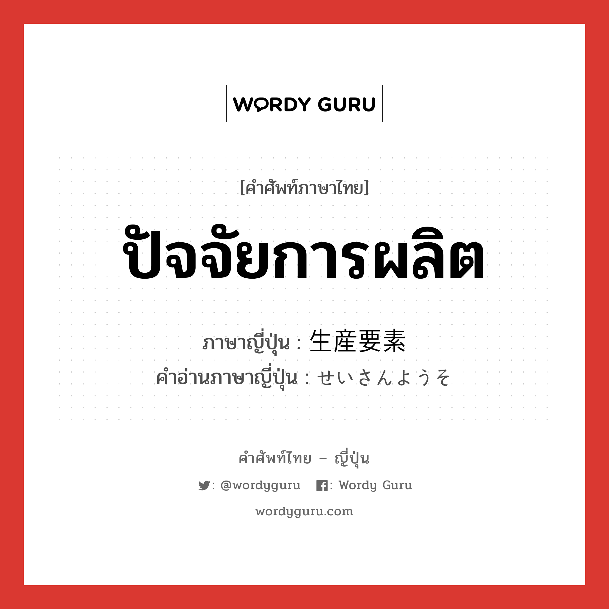 ปัจจัยการผลิต ภาษาญี่ปุ่นคืออะไร, คำศัพท์ภาษาไทย - ญี่ปุ่น ปัจจัยการผลิต ภาษาญี่ปุ่น 生産要素 คำอ่านภาษาญี่ปุ่น せいさんようそ หมวด n หมวด n