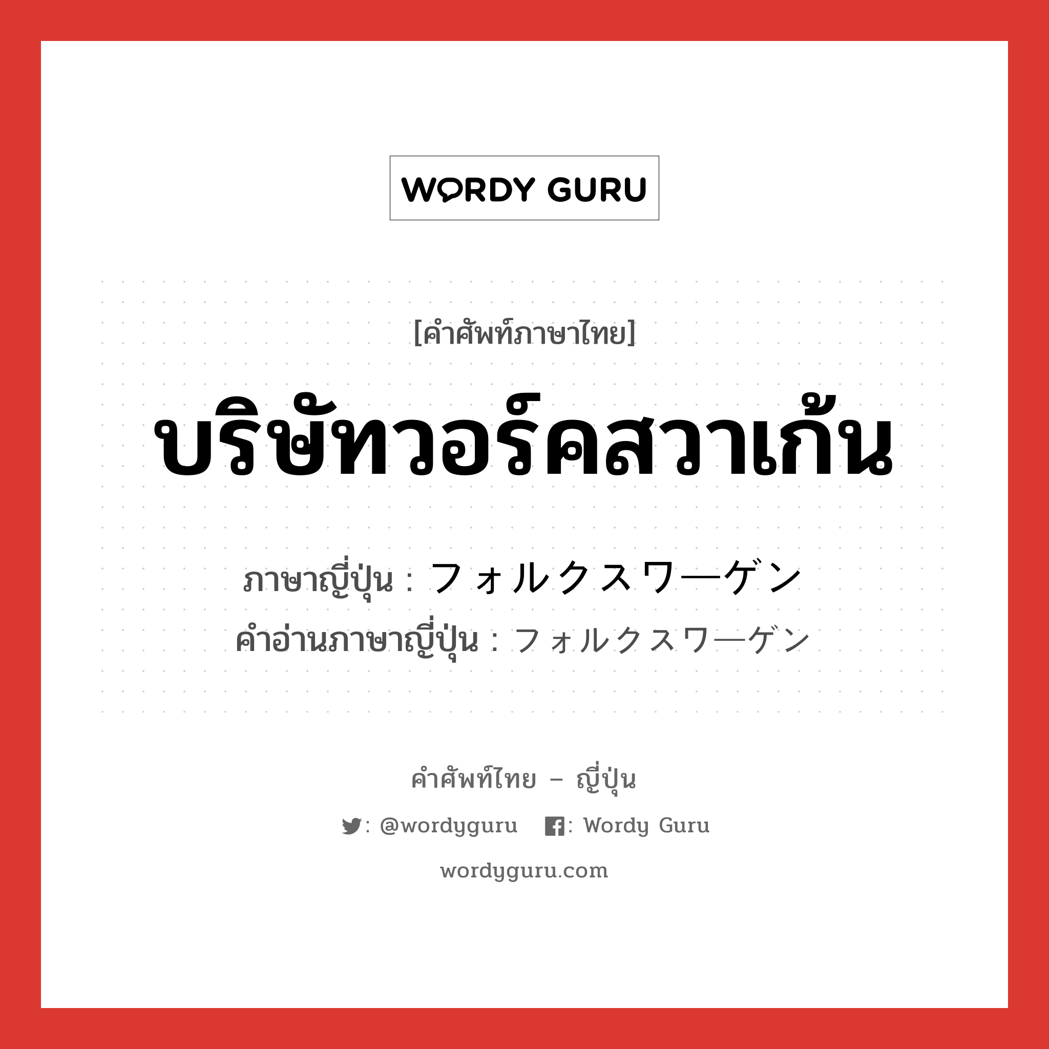 บริษัทวอร์คสวาเก้น ภาษาญี่ปุ่นคืออะไร, คำศัพท์ภาษาไทย - ญี่ปุ่น บริษัทวอร์คสวาเก้น ภาษาญี่ปุ่น フォルクスワーゲン คำอ่านภาษาญี่ปุ่น フォルクスワーゲン หมวด n หมวด n