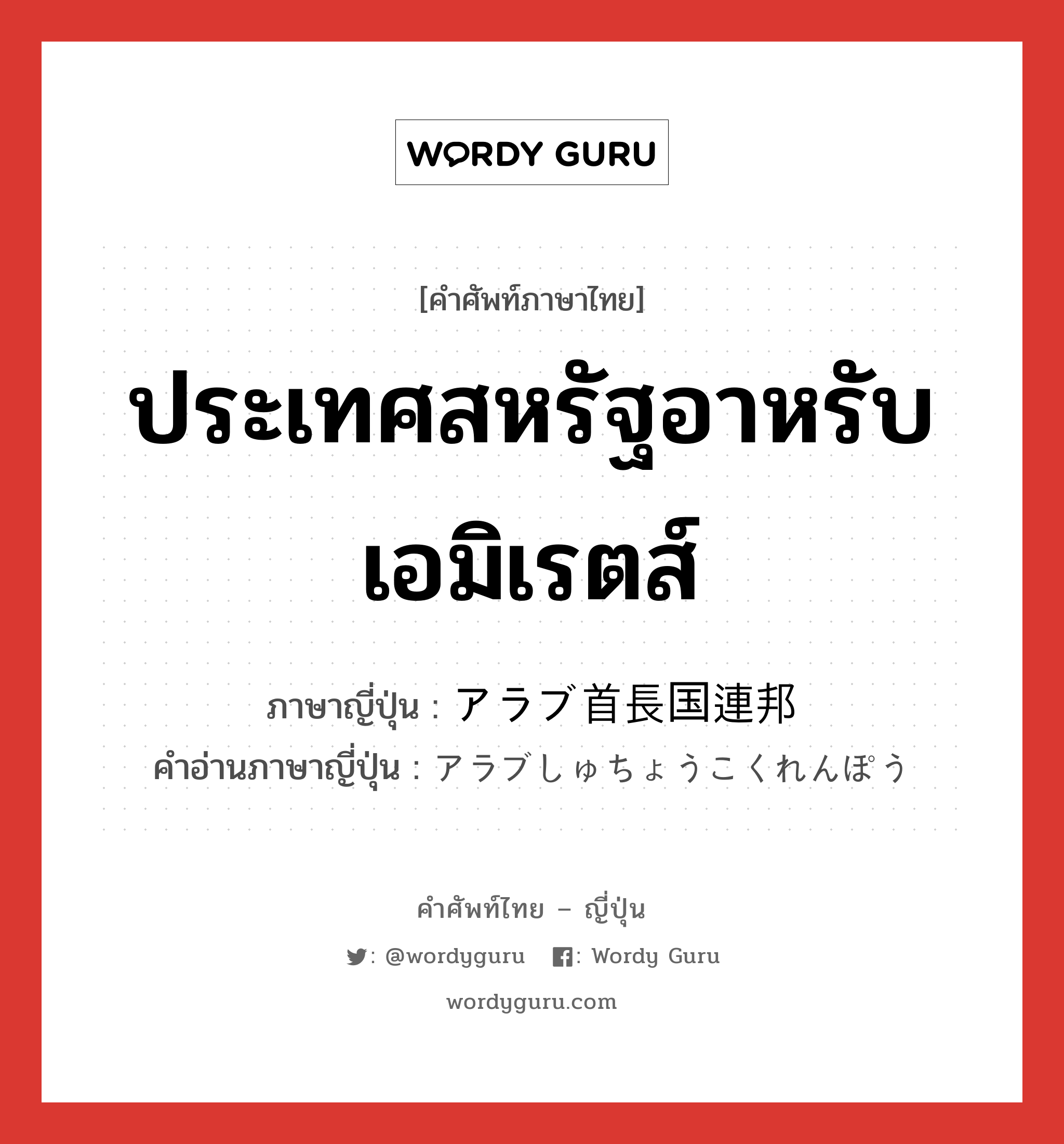 ประเทศสหรัฐอาหรับเอมิเรตส์ ภาษาญี่ปุ่นคืออะไร, คำศัพท์ภาษาไทย - ญี่ปุ่น ประเทศสหรัฐอาหรับเอมิเรตส์ ภาษาญี่ปุ่น アラブ首長国連邦 คำอ่านภาษาญี่ปุ่น アラブしゅちょうこくれんぽう หมวด n หมวด n