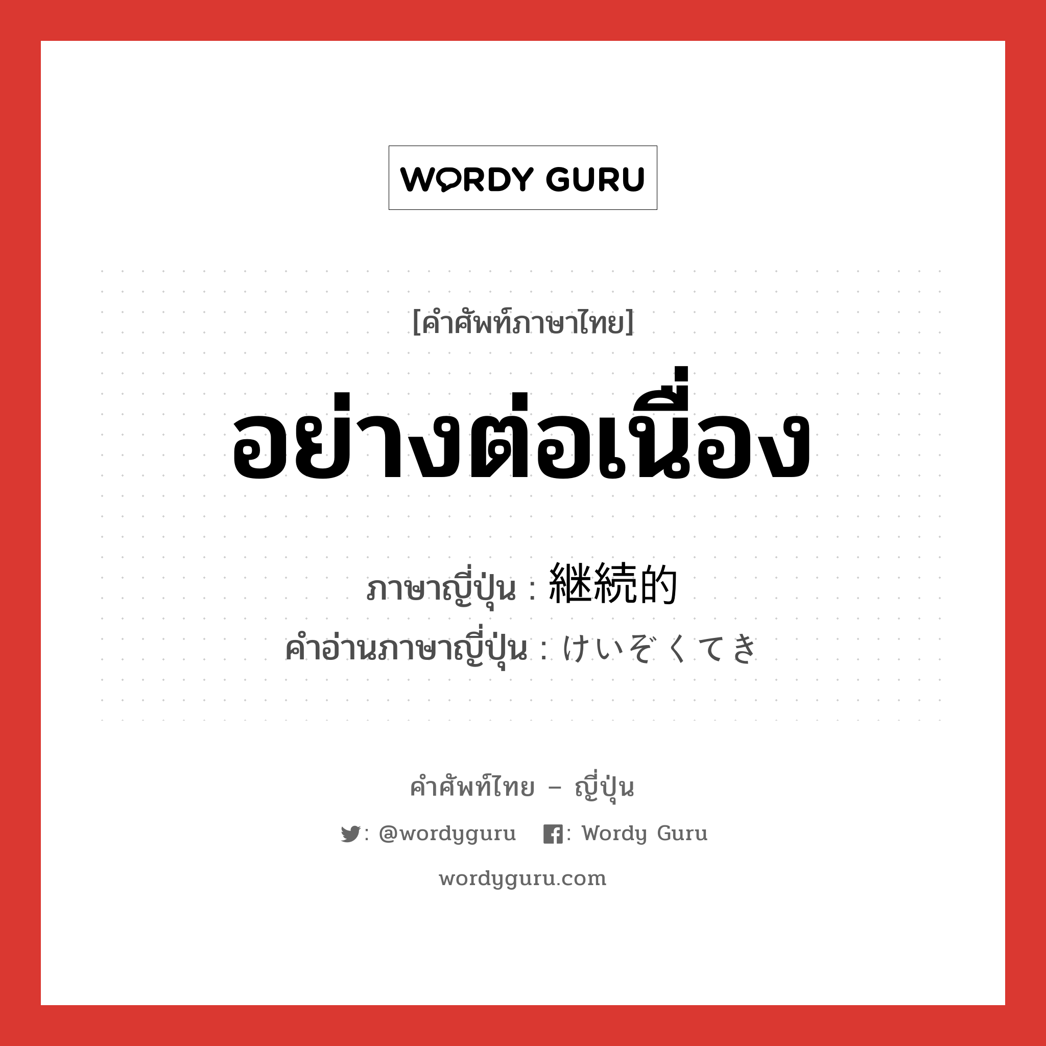 อย่างต่อเนื่อง ภาษาญี่ปุ่นคืออะไร, คำศัพท์ภาษาไทย - ญี่ปุ่น อย่างต่อเนื่อง ภาษาญี่ปุ่น 継続的 คำอ่านภาษาญี่ปุ่น けいぞくてき หมวด adj-na หมวด adj-na