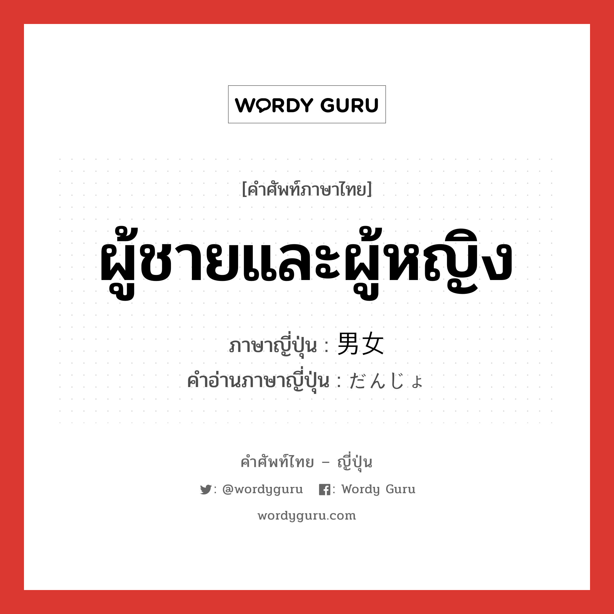 ผู้ชายและผู้หญิง ภาษาญี่ปุ่นคืออะไร, คำศัพท์ภาษาไทย - ญี่ปุ่น ผู้ชายและผู้หญิง ภาษาญี่ปุ่น 男女 คำอ่านภาษาญี่ปุ่น だんじょ หมวด n หมวด n