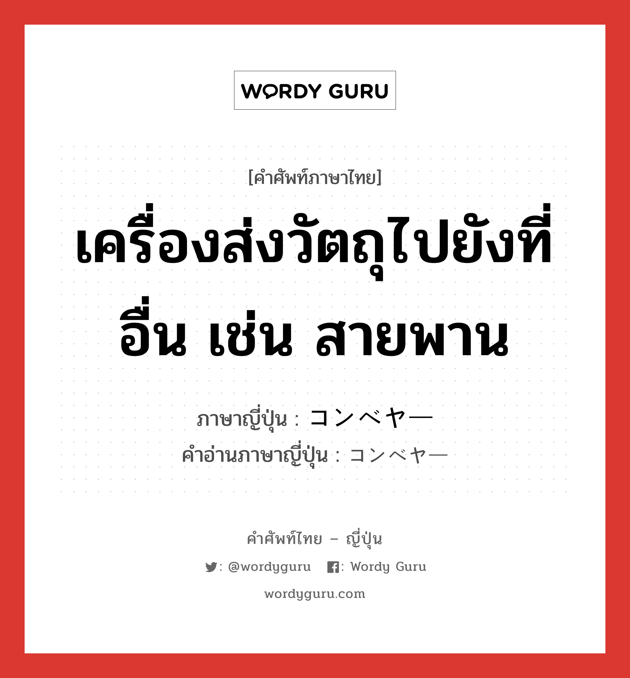 เครื่องส่งวัตถุไปยังที่อื่น เช่น สายพาน ภาษาญี่ปุ่นคืออะไร, คำศัพท์ภาษาไทย - ญี่ปุ่น เครื่องส่งวัตถุไปยังที่อื่น เช่น สายพาน ภาษาญี่ปุ่น コンベヤー คำอ่านภาษาญี่ปุ่น コンベヤー หมวด n หมวด n