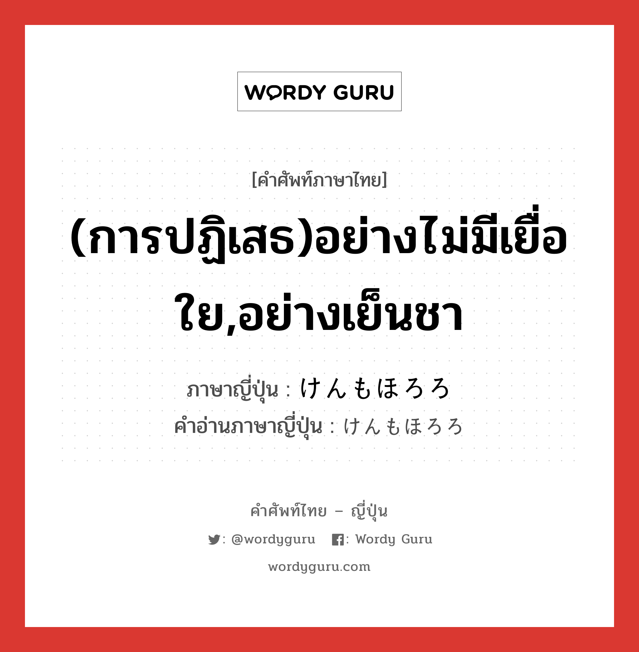 (การปฏิเสธ)อย่างไม่มีเยื่อใย,อย่างเย็นชา ภาษาญี่ปุ่นคืออะไร, คำศัพท์ภาษาไทย - ญี่ปุ่น (การปฏิเสธ)อย่างไม่มีเยื่อใย,อย่างเย็นชา ภาษาญี่ปุ่น けんもほろろ คำอ่านภาษาญี่ปุ่น けんもほろろ หมวด adj-na หมวด adj-na