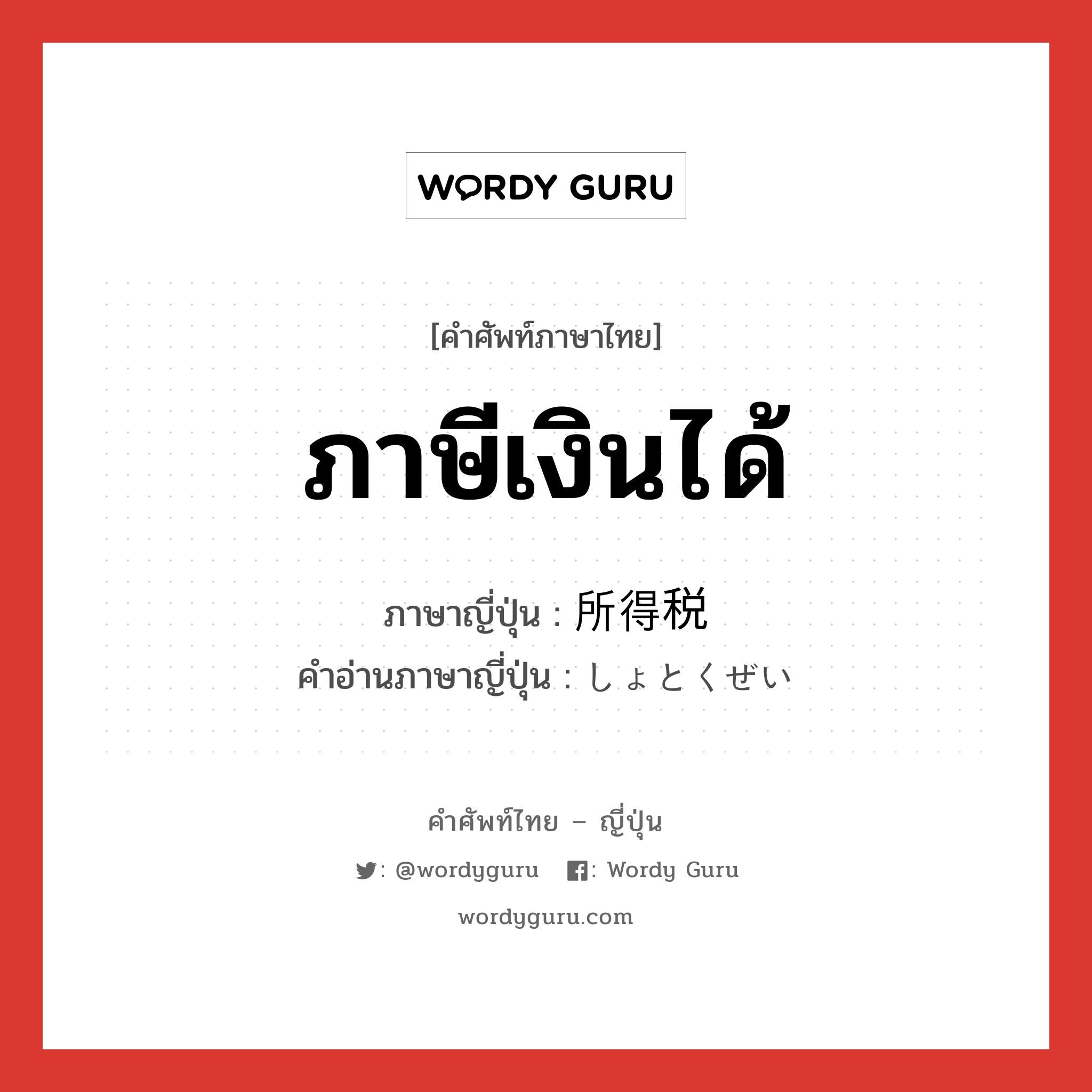 ภาษีเงินได้ ภาษาญี่ปุ่นคืออะไร, คำศัพท์ภาษาไทย - ญี่ปุ่น ภาษีเงินได้ ภาษาญี่ปุ่น 所得税 คำอ่านภาษาญี่ปุ่น しょとくぜい หมวด n หมวด n