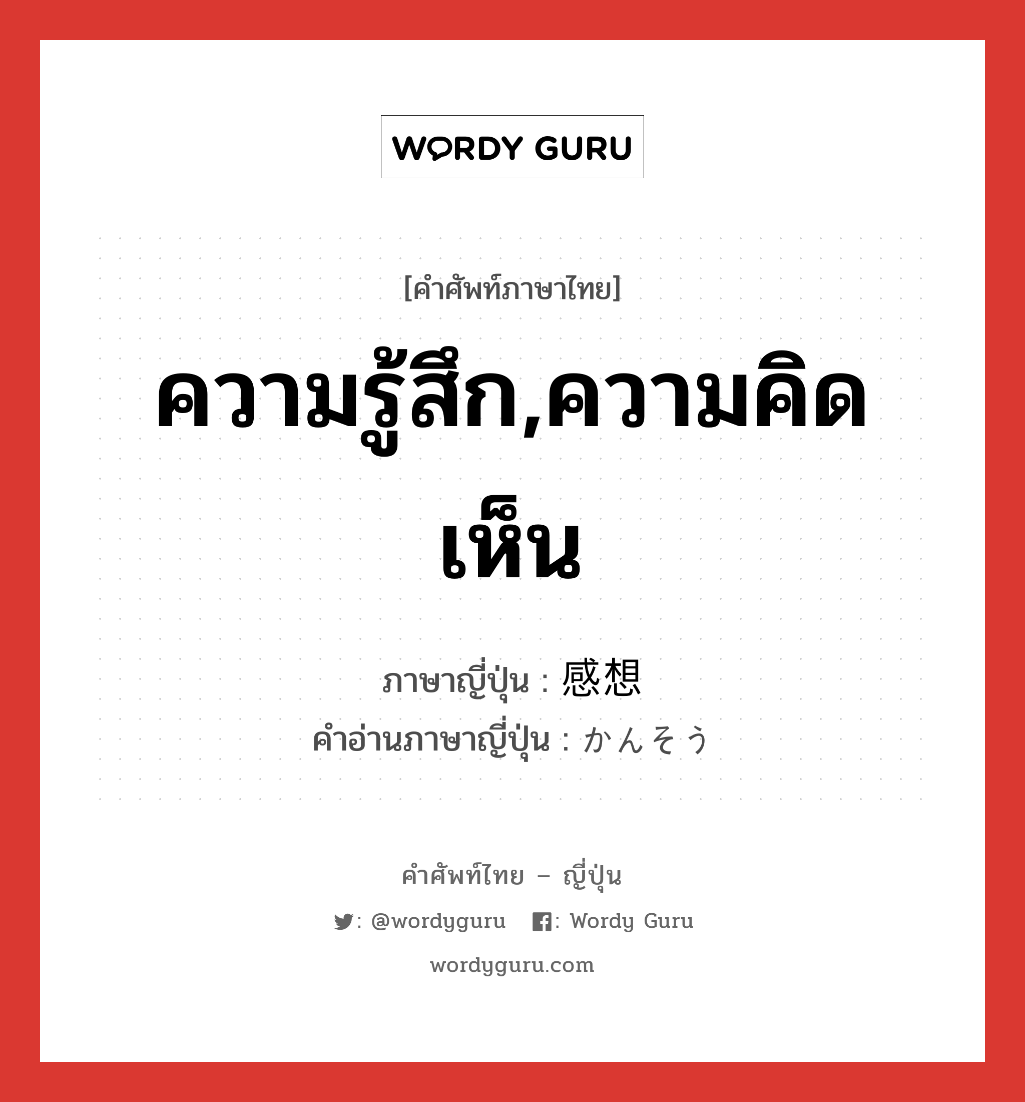 ความรู้สึก,ความคิดเห็น ภาษาญี่ปุ่นคืออะไร, คำศัพท์ภาษาไทย - ญี่ปุ่น ความรู้สึก,ความคิดเห็น ภาษาญี่ปุ่น 感想 คำอ่านภาษาญี่ปุ่น かんそう หมวด n หมวด n