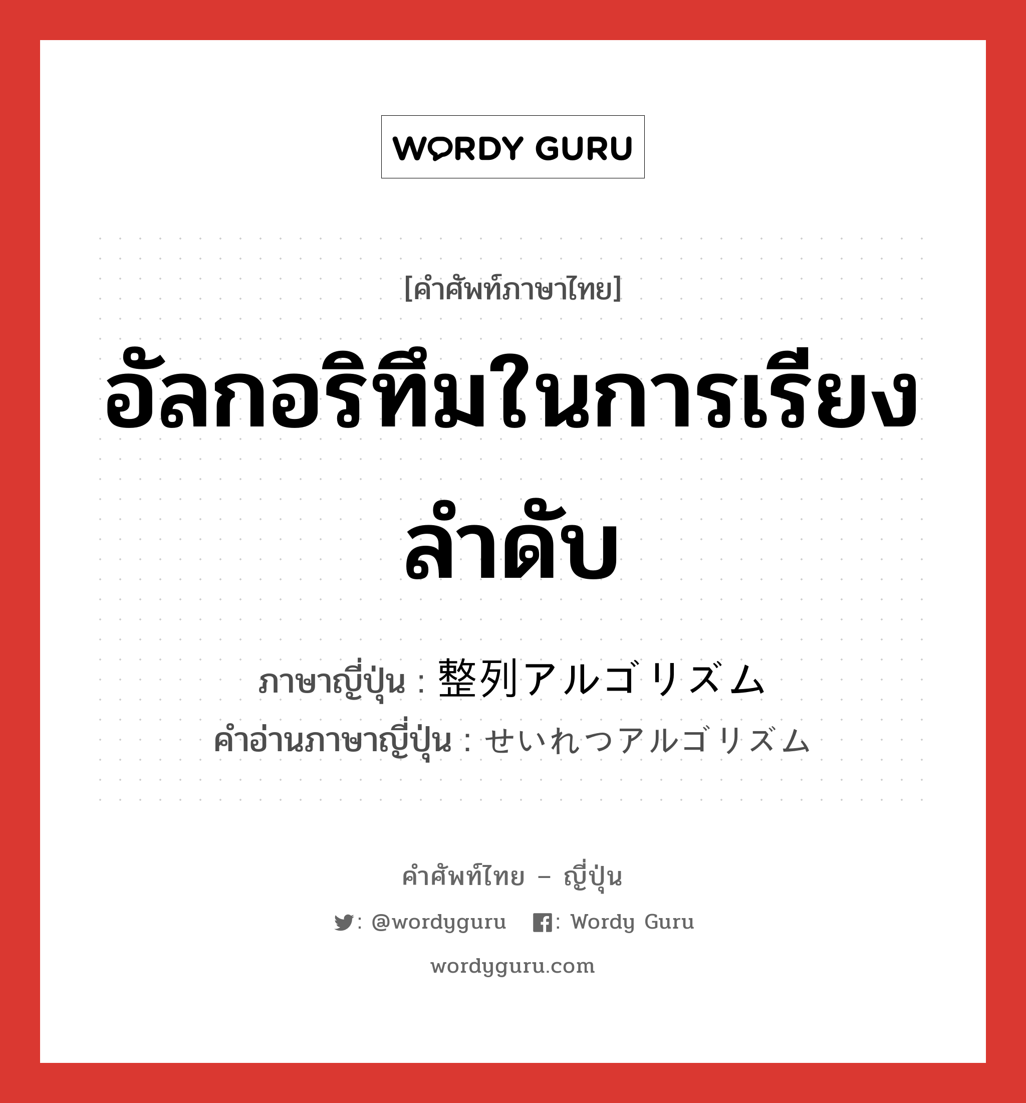 อัลกอริทึมในการเรียงลำดับ ภาษาญี่ปุ่นคืออะไร, คำศัพท์ภาษาไทย - ญี่ปุ่น อัลกอริทึมในการเรียงลำดับ ภาษาญี่ปุ่น 整列アルゴリズム คำอ่านภาษาญี่ปุ่น せいれつアルゴリズム หมวด n หมวด n