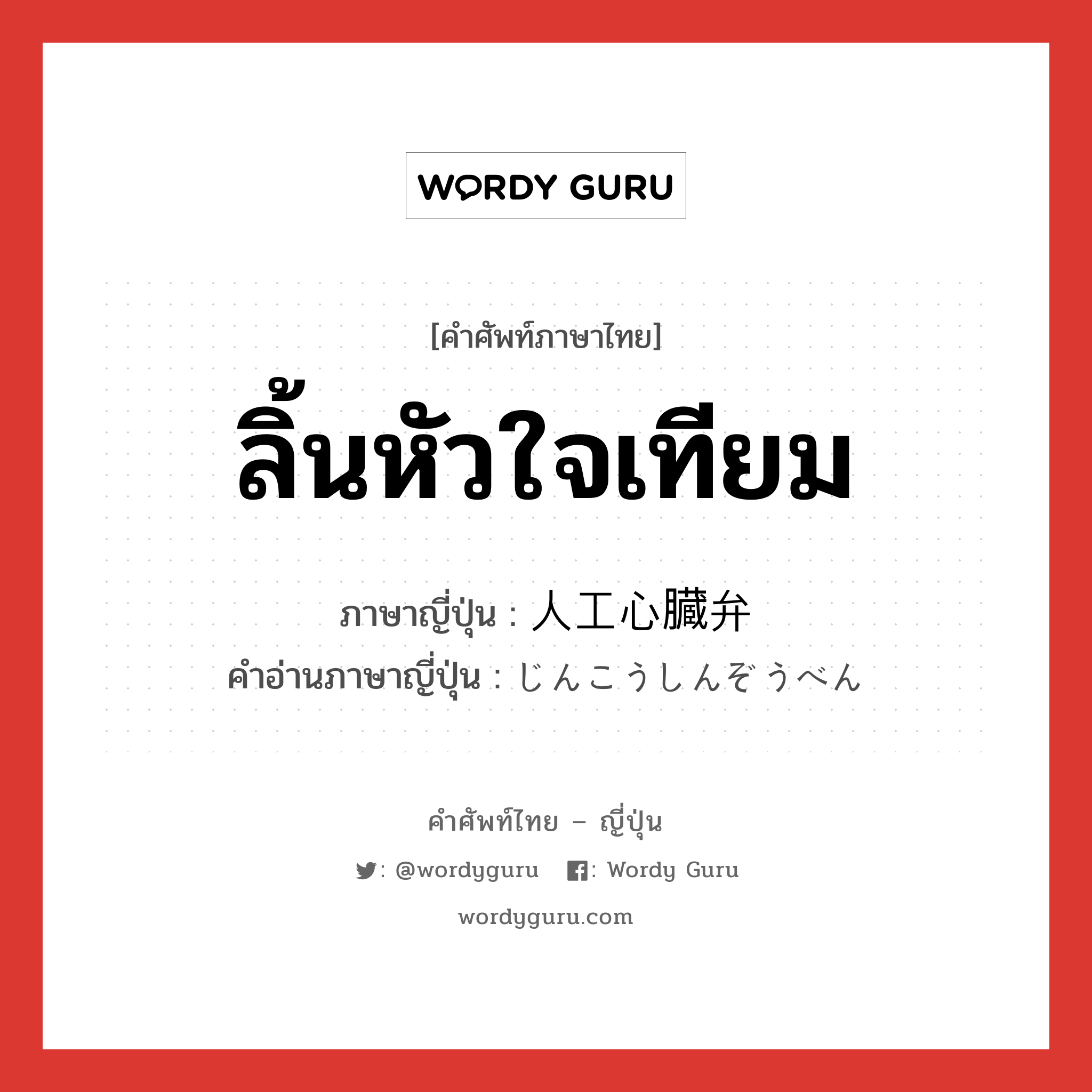 ลิ้นหัวใจเทียม ภาษาญี่ปุ่นคืออะไร, คำศัพท์ภาษาไทย - ญี่ปุ่น ลิ้นหัวใจเทียม ภาษาญี่ปุ่น 人工心臓弁 คำอ่านภาษาญี่ปุ่น じんこうしんぞうべん หมวด n หมวด n