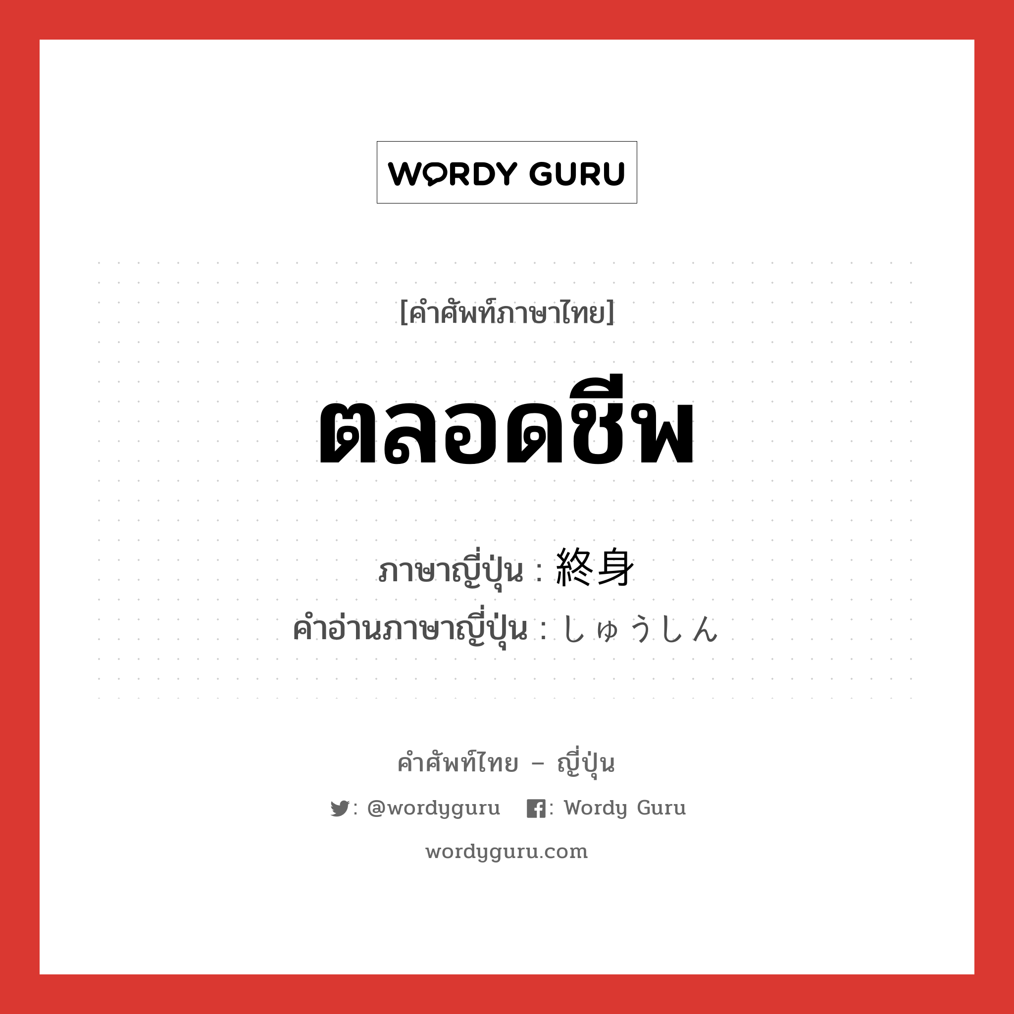 ตลอดชีพ ภาษาญี่ปุ่นคืออะไร, คำศัพท์ภาษาไทย - ญี่ปุ่น ตลอดชีพ ภาษาญี่ปุ่น 終身 คำอ่านภาษาญี่ปุ่น しゅうしん หมวด n หมวด n