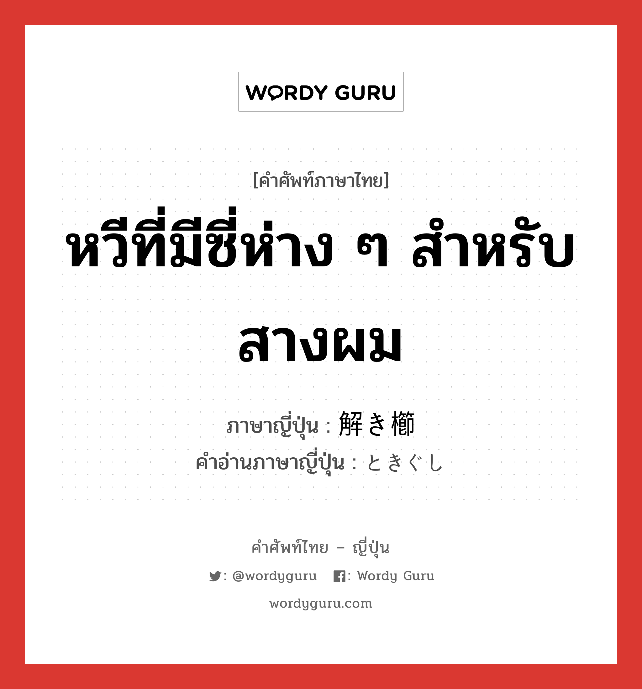 หวีที่มีซี่ห่าง ๆ สำหรับสางผม ภาษาญี่ปุ่นคืออะไร, คำศัพท์ภาษาไทย - ญี่ปุ่น หวีที่มีซี่ห่าง ๆ สำหรับสางผม ภาษาญี่ปุ่น 解き櫛 คำอ่านภาษาญี่ปุ่น ときぐし หมวด n หมวด n