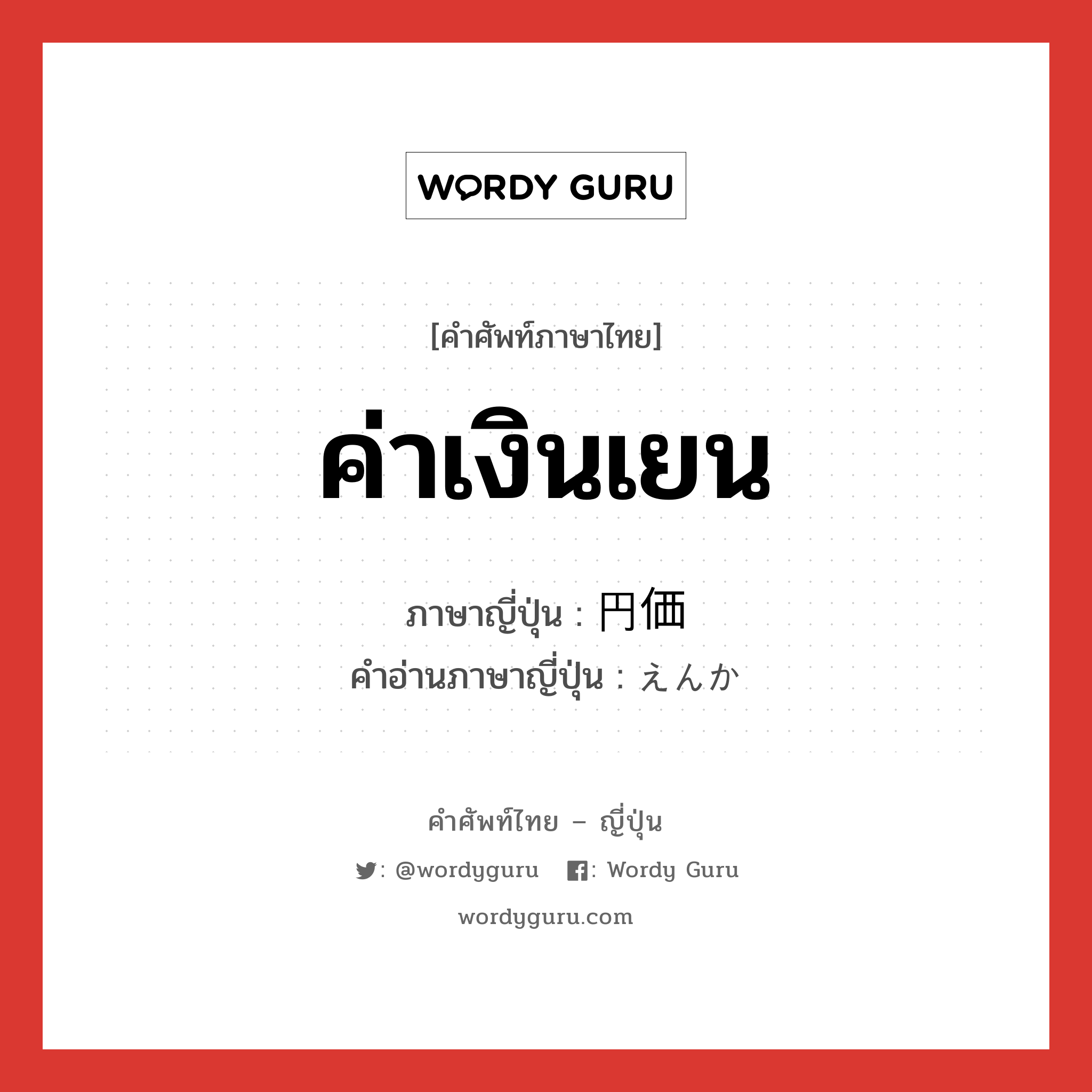 ค่าเงินเยน ภาษาญี่ปุ่นคืออะไร, คำศัพท์ภาษาไทย - ญี่ปุ่น ค่าเงินเยน ภาษาญี่ปุ่น 円価 คำอ่านภาษาญี่ปุ่น えんか หมวด n หมวด n