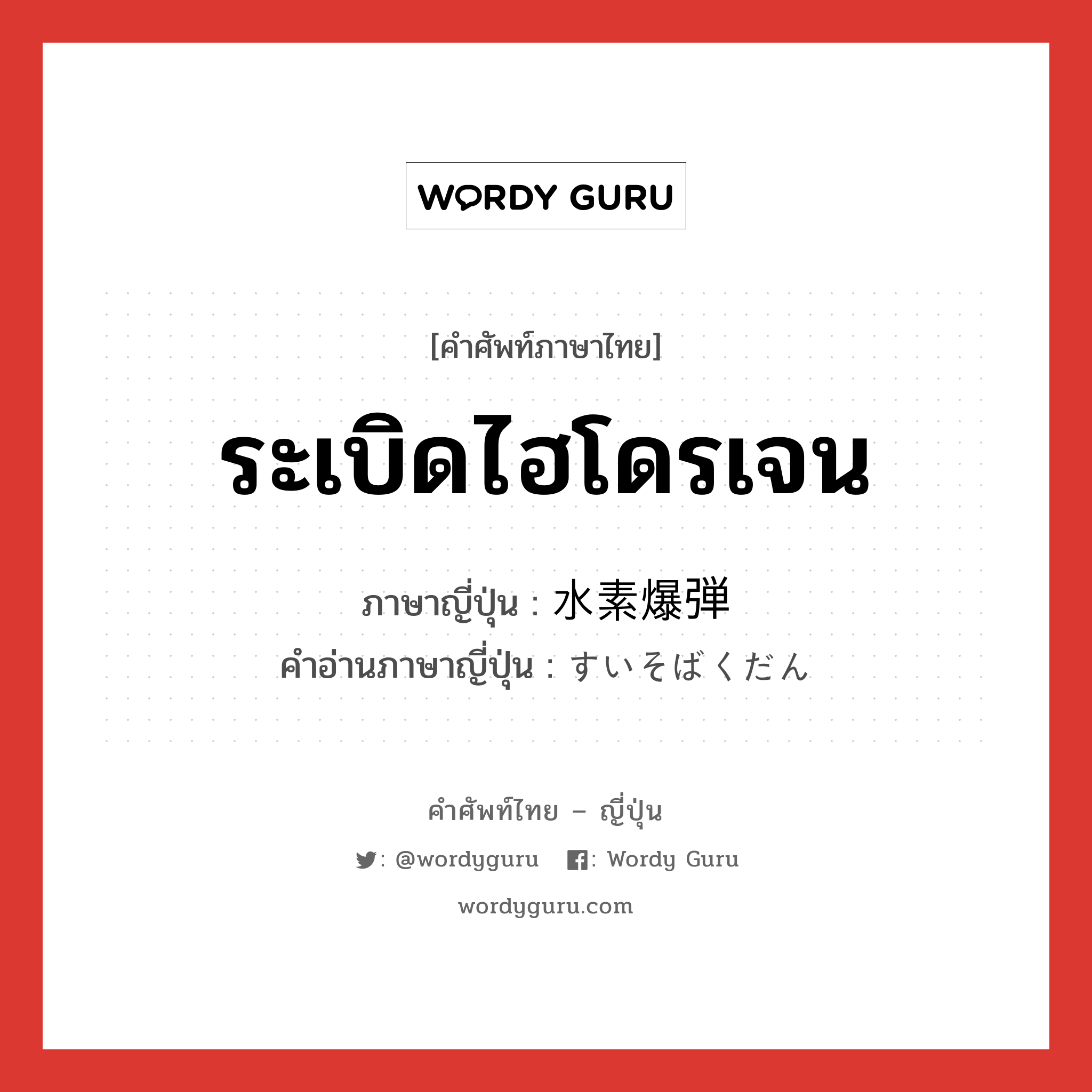 ระเบิดไฮโดรเจน ภาษาญี่ปุ่นคืออะไร, คำศัพท์ภาษาไทย - ญี่ปุ่น ระเบิดไฮโดรเจน ภาษาญี่ปุ่น 水素爆弾 คำอ่านภาษาญี่ปุ่น すいそばくだん หมวด n หมวด n