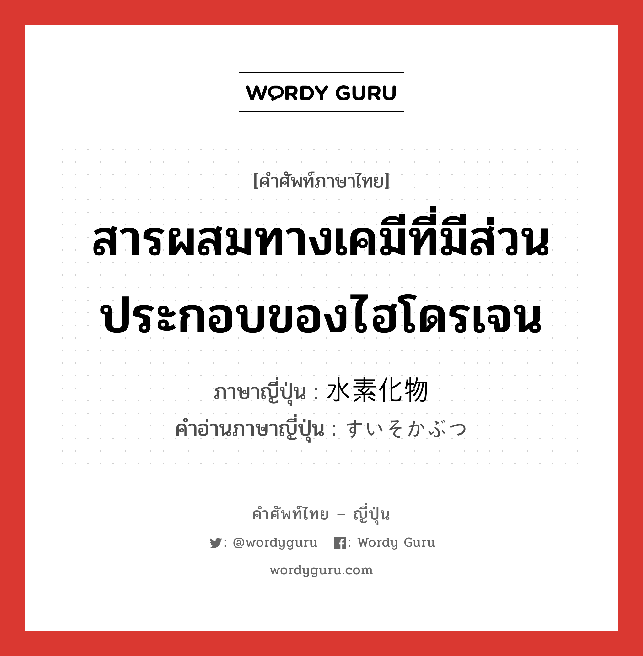 สารผสมทางเคมีที่มีส่วนประกอบของไฮโดรเจน ภาษาญี่ปุ่นคืออะไร, คำศัพท์ภาษาไทย - ญี่ปุ่น สารผสมทางเคมีที่มีส่วนประกอบของไฮโดรเจน ภาษาญี่ปุ่น 水素化物 คำอ่านภาษาญี่ปุ่น すいそかぶつ หมวด n หมวด n