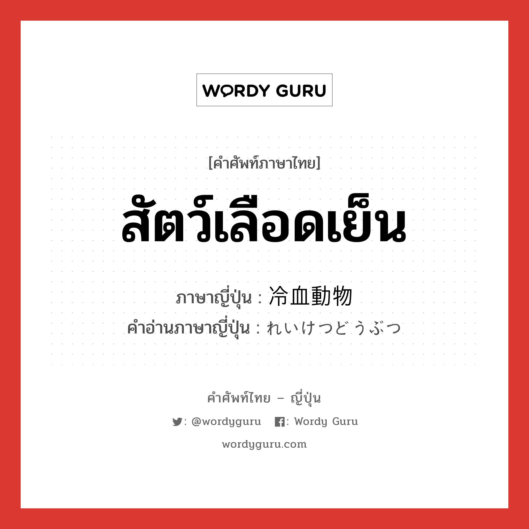 สัตว์เลือดเย็น ภาษาญี่ปุ่นคืออะไร, คำศัพท์ภาษาไทย - ญี่ปุ่น สัตว์เลือดเย็น ภาษาญี่ปุ่น 冷血動物 คำอ่านภาษาญี่ปุ่น れいけつどうぶつ หมวด n หมวด n