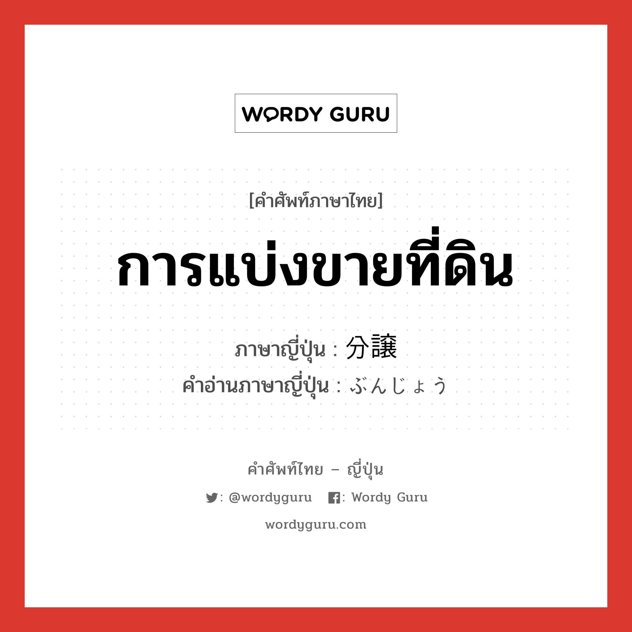 การแบ่งขายที่ดิน ภาษาญี่ปุ่นคืออะไร, คำศัพท์ภาษาไทย - ญี่ปุ่น การแบ่งขายที่ดิน ภาษาญี่ปุ่น 分譲 คำอ่านภาษาญี่ปุ่น ぶんじょう หมวด n หมวด n