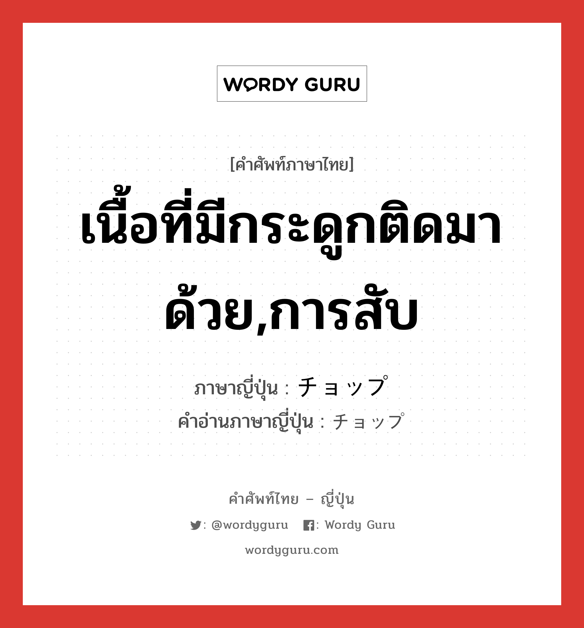 เนื้อที่มีกระดูกติดมาด้วย,การสับ ภาษาญี่ปุ่นคืออะไร, คำศัพท์ภาษาไทย - ญี่ปุ่น เนื้อที่มีกระดูกติดมาด้วย,การสับ ภาษาญี่ปุ่น チョップ คำอ่านภาษาญี่ปุ่น チョップ หมวด n หมวด n