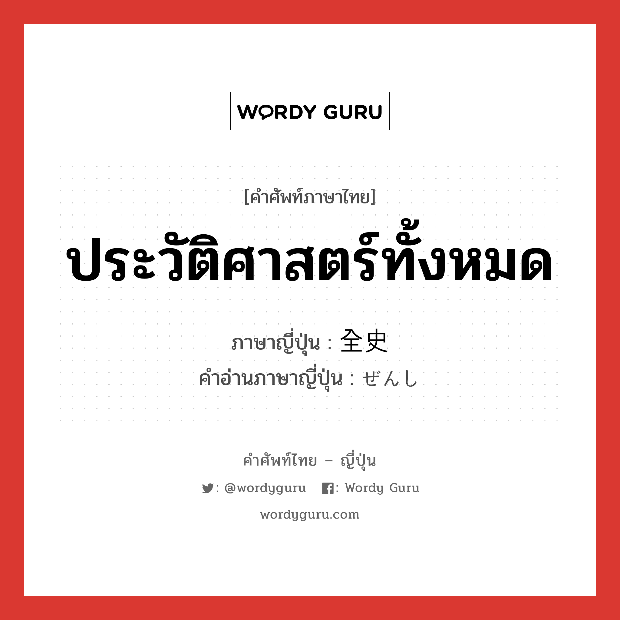 ประวัติศาสตร์ทั้งหมด ภาษาญี่ปุ่นคืออะไร, คำศัพท์ภาษาไทย - ญี่ปุ่น ประวัติศาสตร์ทั้งหมด ภาษาญี่ปุ่น 全史 คำอ่านภาษาญี่ปุ่น ぜんし หมวด n หมวด n