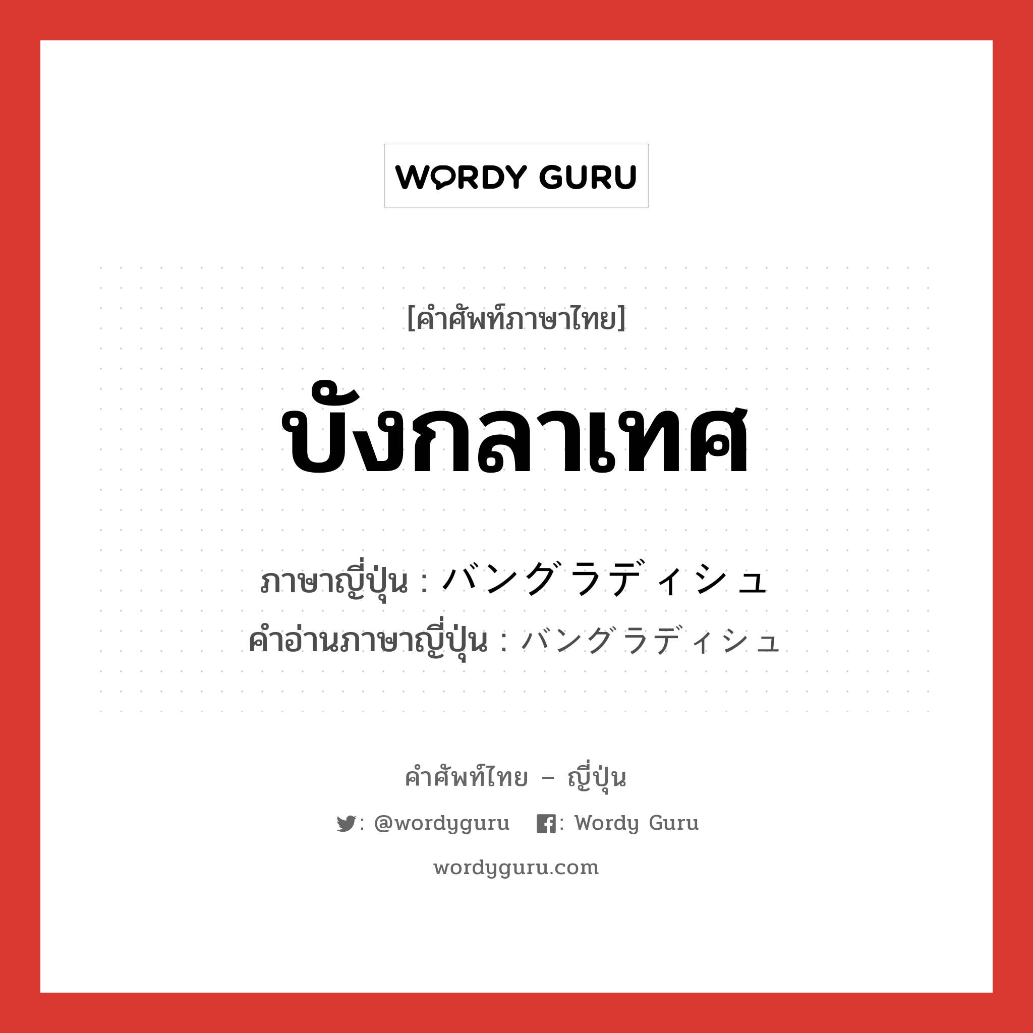 บังกลาเทศ ภาษาญี่ปุ่นคืออะไร, คำศัพท์ภาษาไทย - ญี่ปุ่น บังกลาเทศ ภาษาญี่ปุ่น バングラディシュ คำอ่านภาษาญี่ปุ่น バングラディシュ หมวด n หมวด n