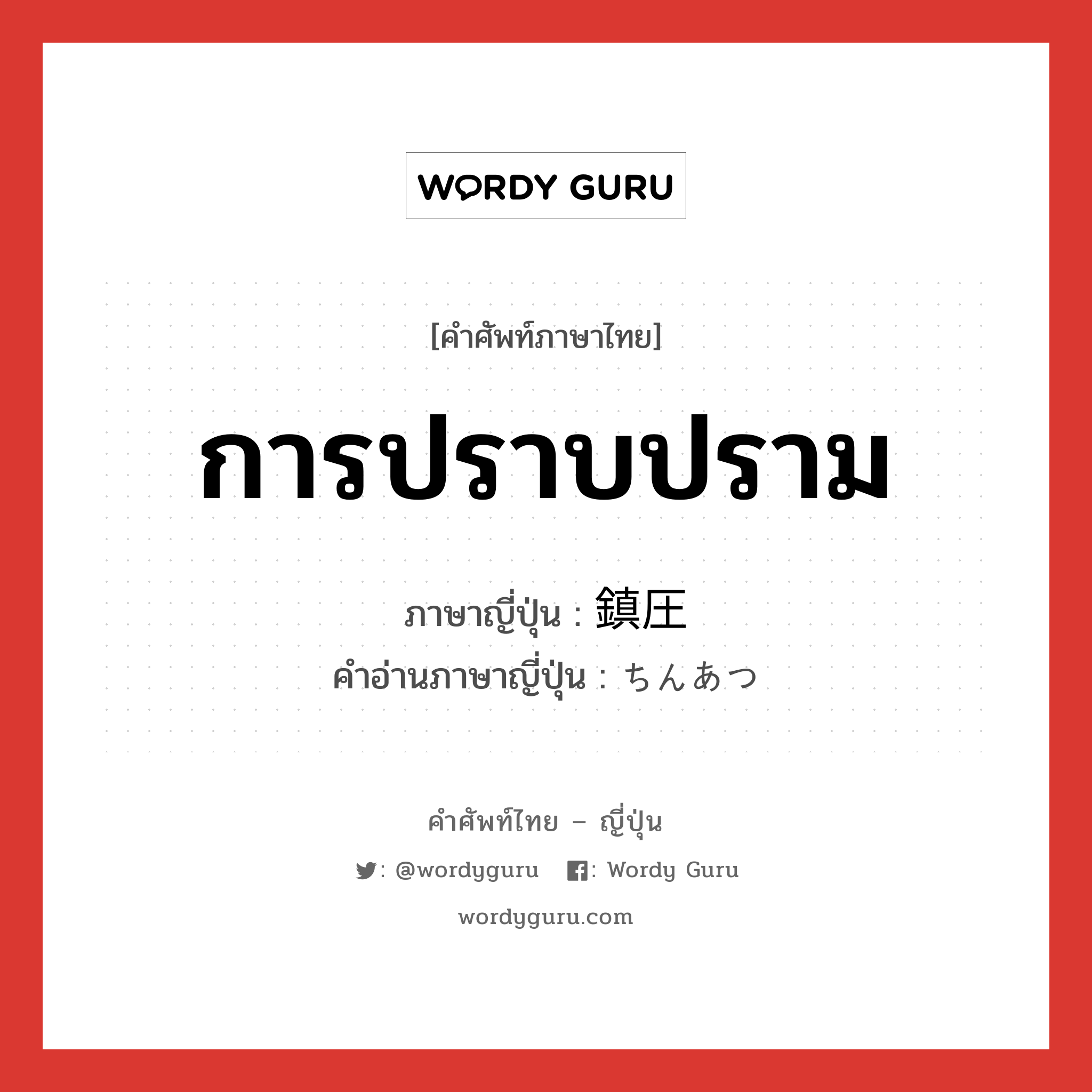 การปราบปราม ภาษาญี่ปุ่นคืออะไร, คำศัพท์ภาษาไทย - ญี่ปุ่น การปราบปราม ภาษาญี่ปุ่น 鎮圧 คำอ่านภาษาญี่ปุ่น ちんあつ หมวด n หมวด n