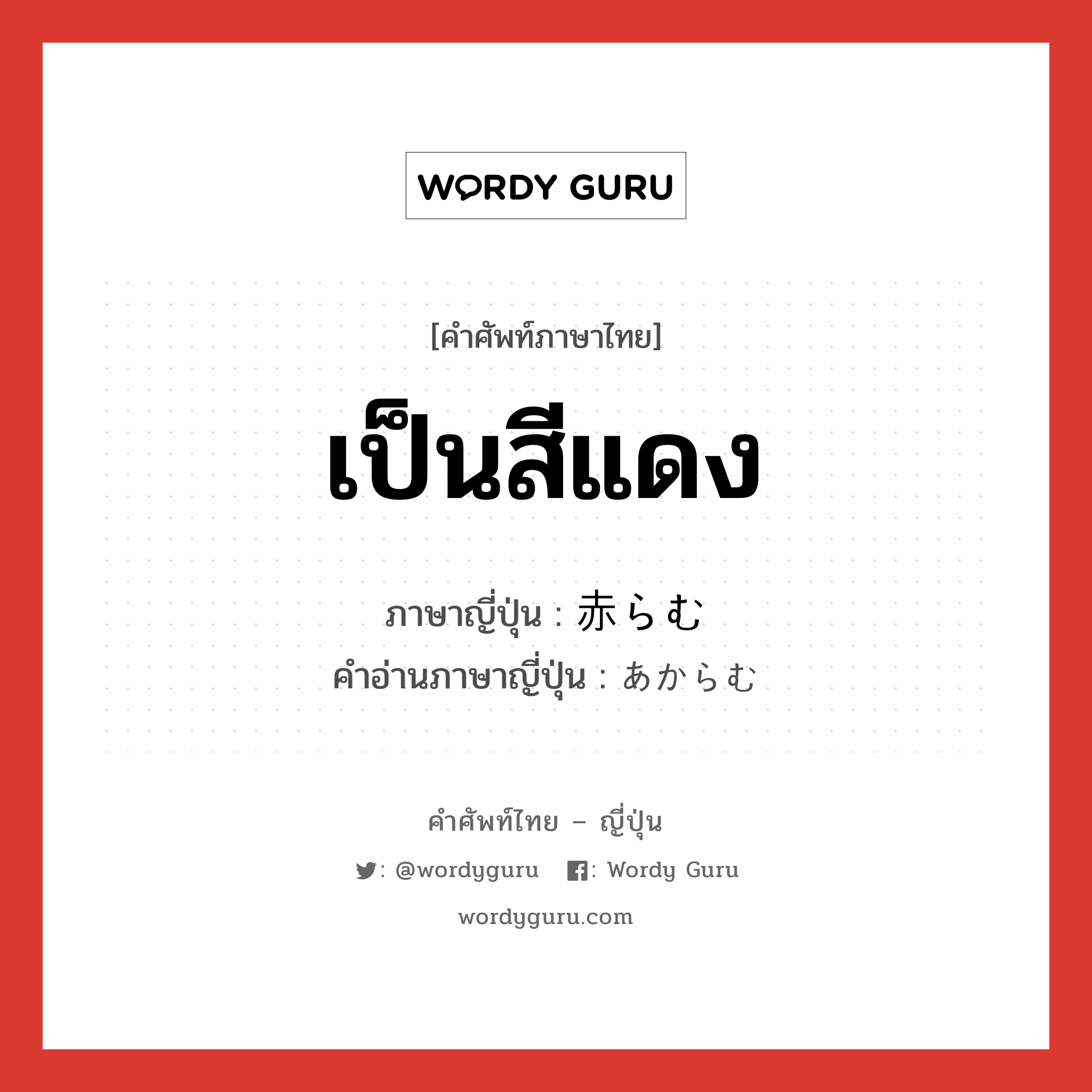 เป็นสีแดง ภาษาญี่ปุ่นคืออะไร, คำศัพท์ภาษาไทย - ญี่ปุ่น เป็นสีแดง ภาษาญี่ปุ่น 赤らむ คำอ่านภาษาญี่ปุ่น あからむ หมวด v5m หมวด v5m