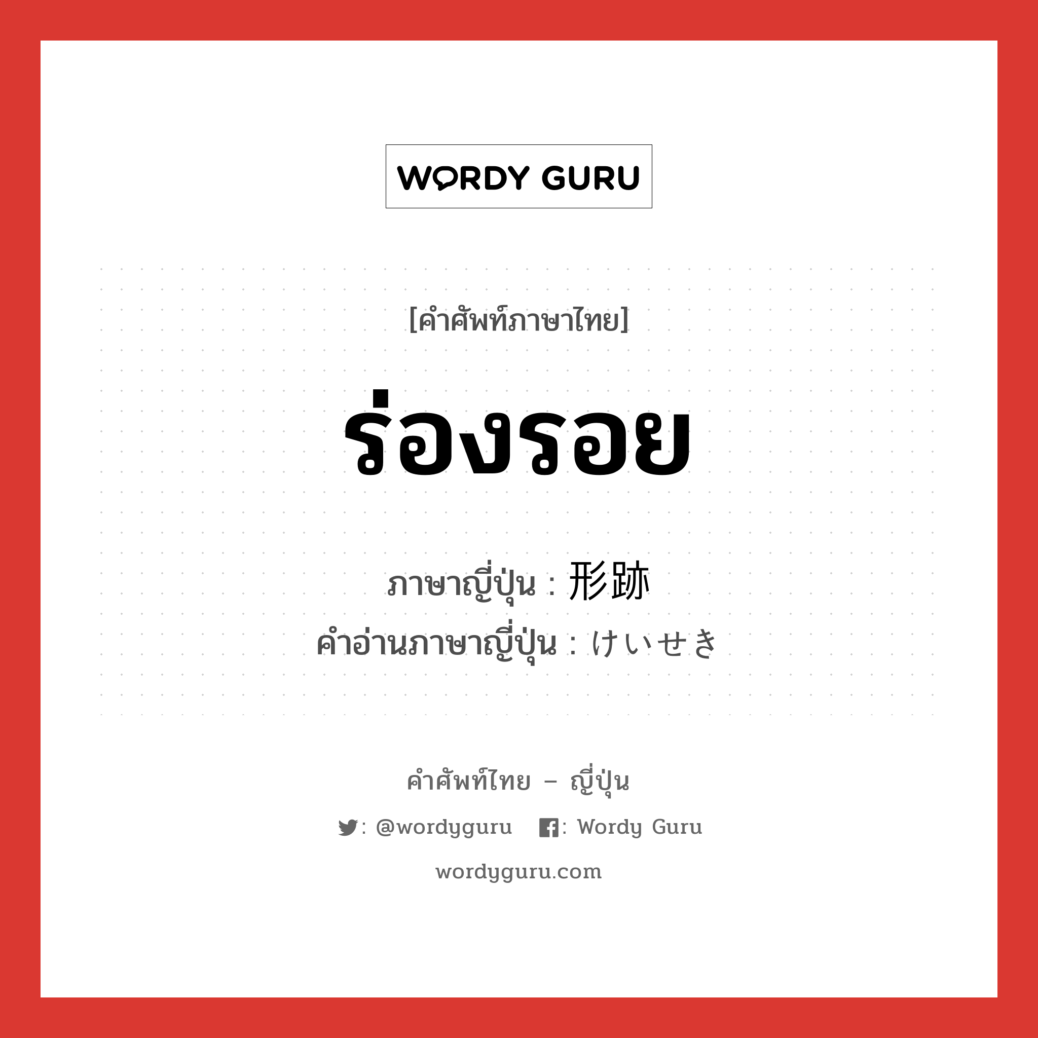 ร่องรอย ภาษาญี่ปุ่นคืออะไร, คำศัพท์ภาษาไทย - ญี่ปุ่น ร่องรอย ภาษาญี่ปุ่น 形跡 คำอ่านภาษาญี่ปุ่น けいせき หมวด n หมวด n