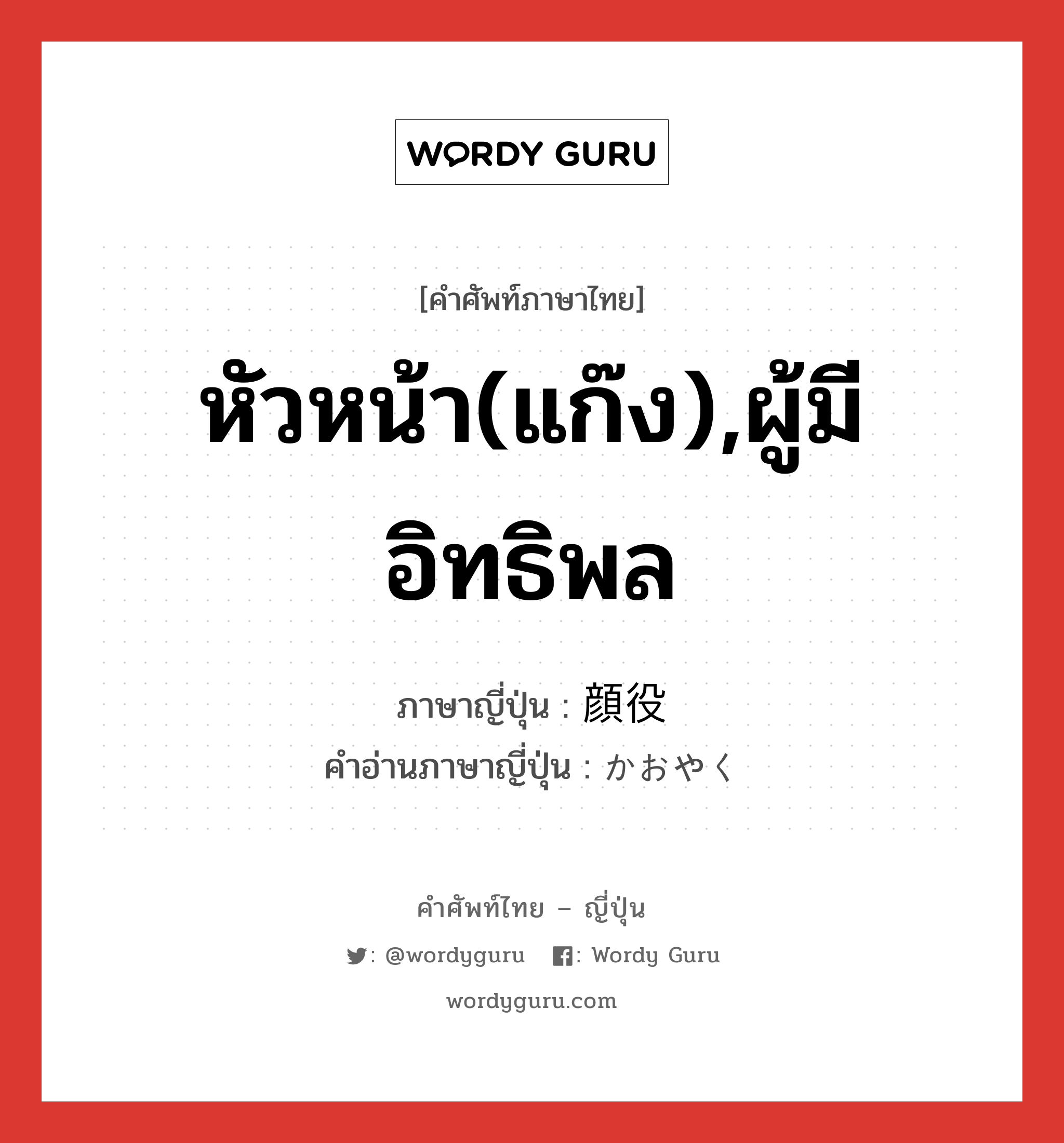 หัวหน้า(แก๊ง),ผู้มีอิทธิพล ภาษาญี่ปุ่นคืออะไร, คำศัพท์ภาษาไทย - ญี่ปุ่น หัวหน้า(แก๊ง),ผู้มีอิทธิพล ภาษาญี่ปุ่น 顔役 คำอ่านภาษาญี่ปุ่น かおやく หมวด n หมวด n