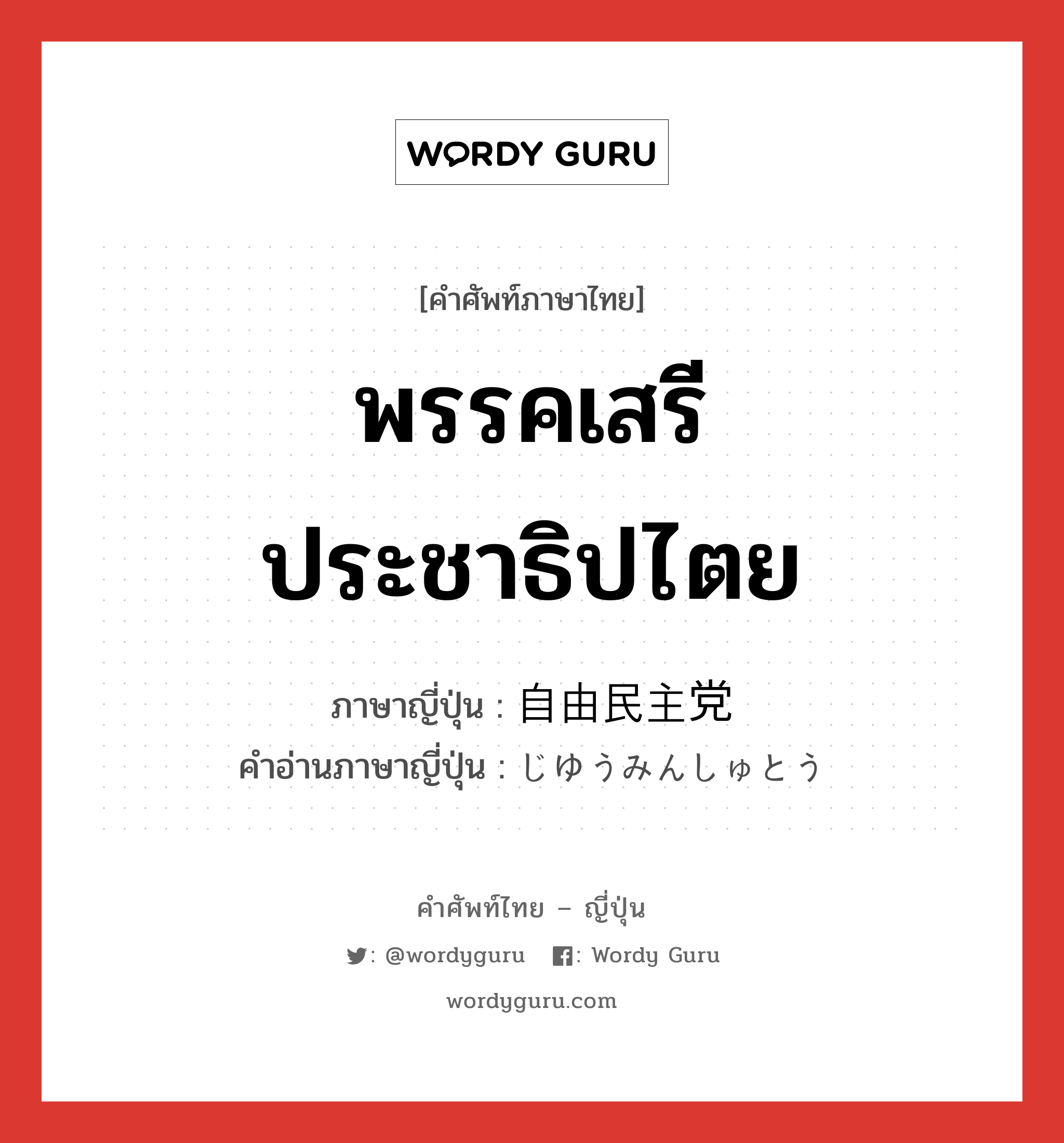 พรรคเสรีประชาธิปไตย ภาษาญี่ปุ่นคืออะไร, คำศัพท์ภาษาไทย - ญี่ปุ่น พรรคเสรีประชาธิปไตย ภาษาญี่ปุ่น 自由民主党 คำอ่านภาษาญี่ปุ่น じゆうみんしゅとう หมวด n หมวด n