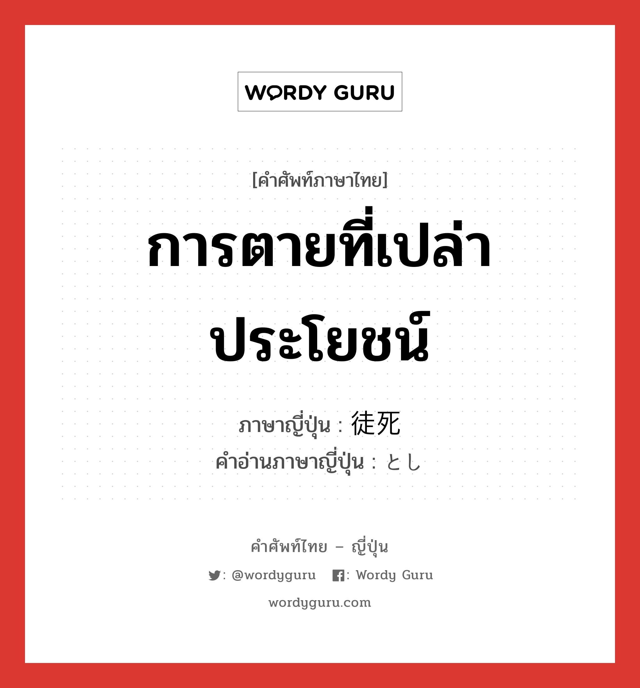 การตายที่เปล่าประโยชน์ ภาษาญี่ปุ่นคืออะไร, คำศัพท์ภาษาไทย - ญี่ปุ่น การตายที่เปล่าประโยชน์ ภาษาญี่ปุ่น 徒死 คำอ่านภาษาญี่ปุ่น とし หมวด n หมวด n