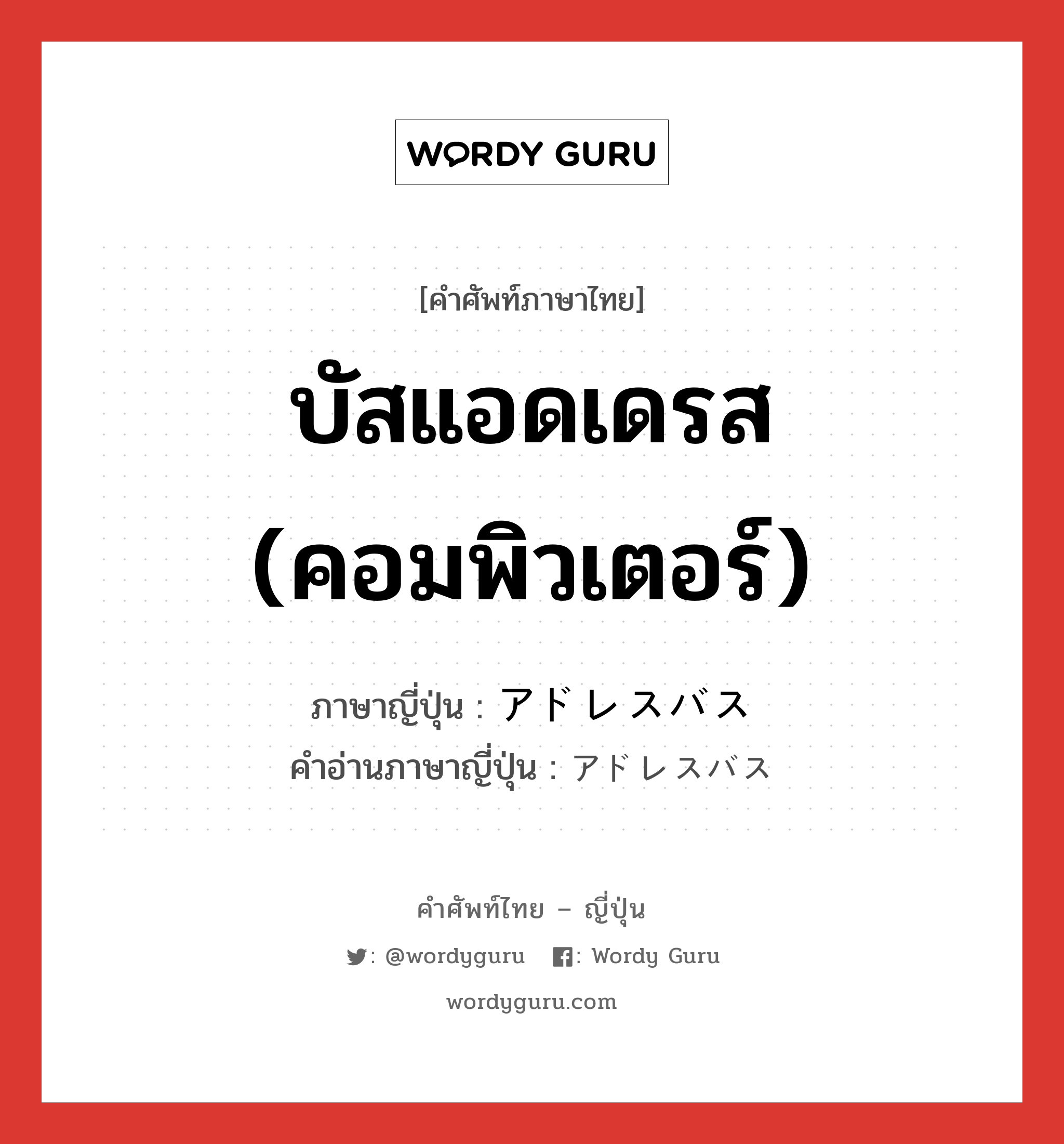 บัสแอดเดรส (คอมพิวเตอร์) ภาษาญี่ปุ่นคืออะไร, คำศัพท์ภาษาไทย - ญี่ปุ่น บัสแอดเดรส (คอมพิวเตอร์) ภาษาญี่ปุ่น アドレスバス คำอ่านภาษาญี่ปุ่น アドレスバス หมวด n หมวด n