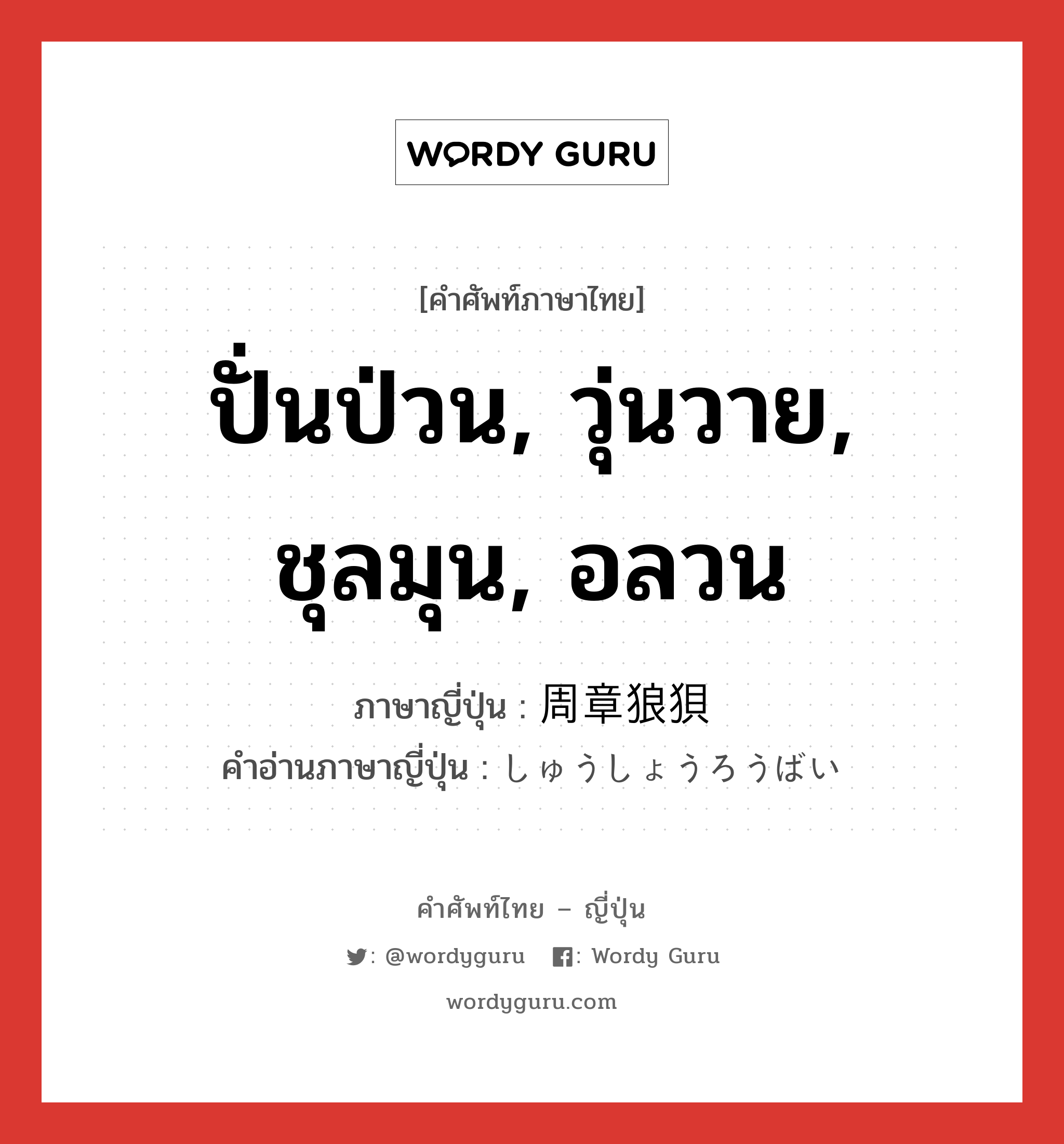 ปั่นป่วน, วุ่นวาย, ชุลมุน, อลวน ภาษาญี่ปุ่นคืออะไร, คำศัพท์ภาษาไทย - ญี่ปุ่น ปั่นป่วน, วุ่นวาย, ชุลมุน, อลวน ภาษาญี่ปุ่น 周章狼狽 คำอ่านภาษาญี่ปุ่น しゅうしょうろうばい หมวด n หมวด n