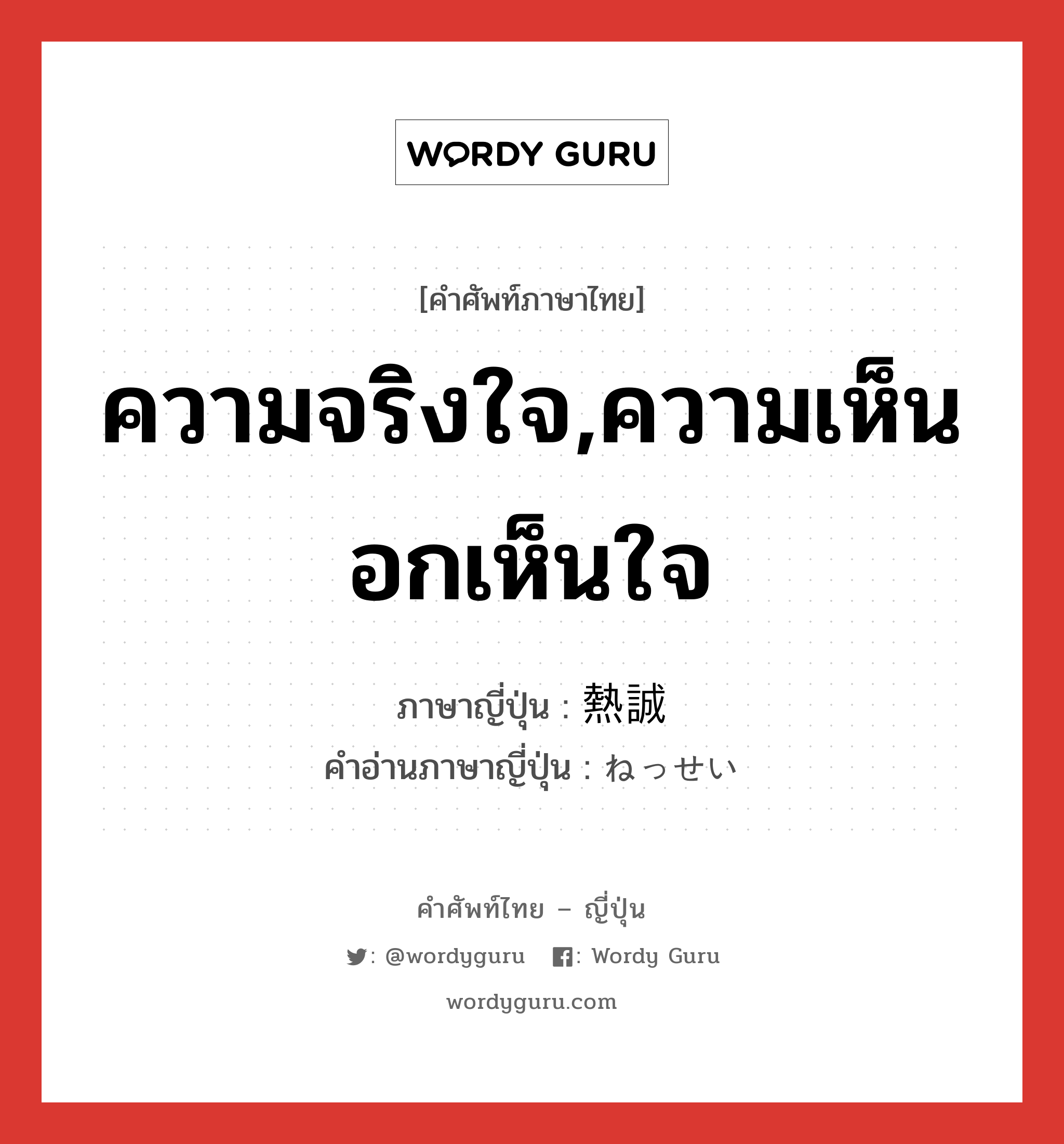 ความจริงใจ,ความเห็นอกเห็นใจ ภาษาญี่ปุ่นคืออะไร, คำศัพท์ภาษาไทย - ญี่ปุ่น ความจริงใจ,ความเห็นอกเห็นใจ ภาษาญี่ปุ่น 熱誠 คำอ่านภาษาญี่ปุ่น ねっせい หมวด adj-na หมวด adj-na